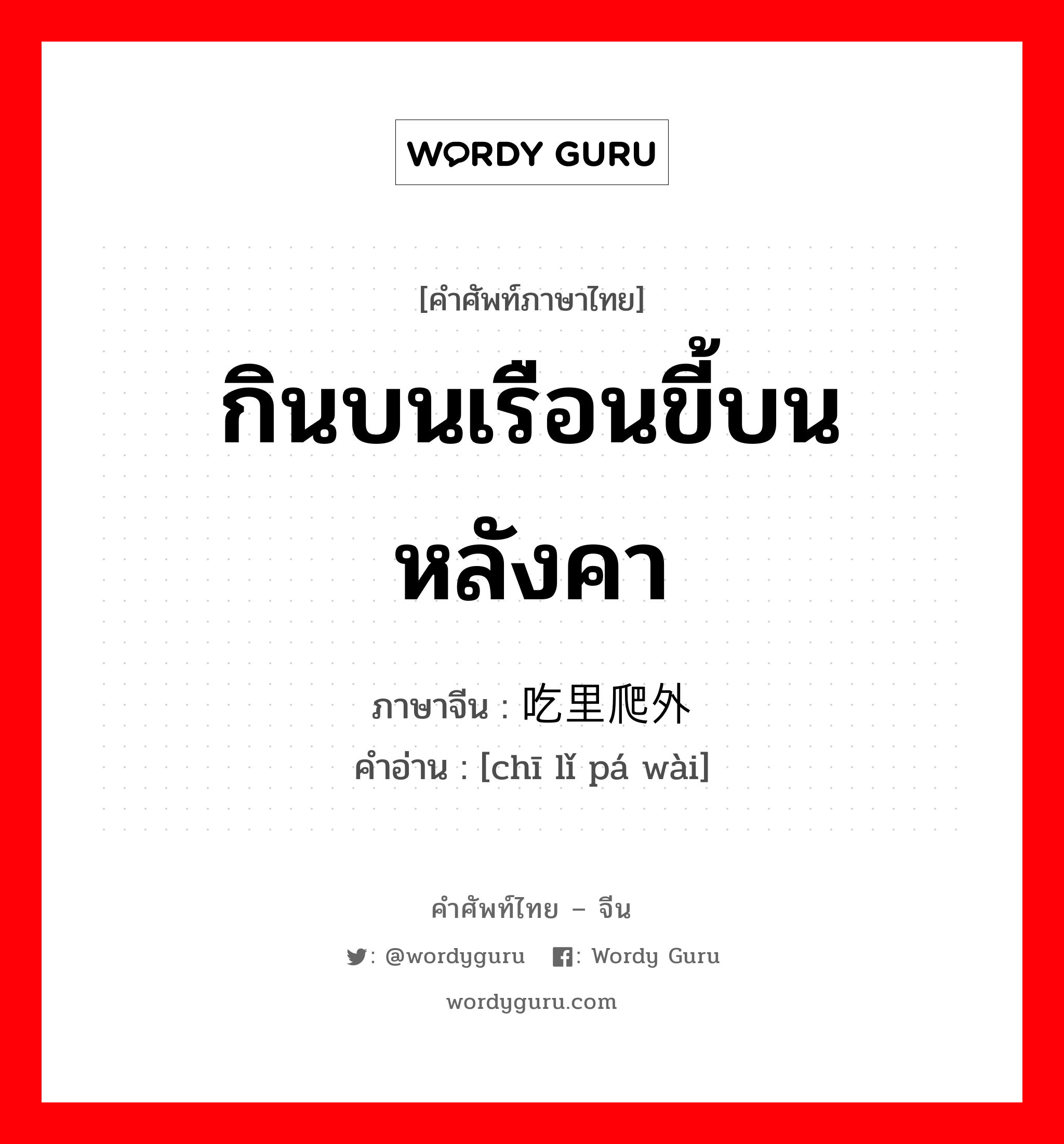 กินบนเรือนขี้บนหลังคา ภาษาจีนคืออะไร, คำศัพท์ภาษาไทย - จีน กินบนเรือนขี้บนหลังคา ภาษาจีน 吃里爬外 คำอ่าน [chī lǐ pá wài]