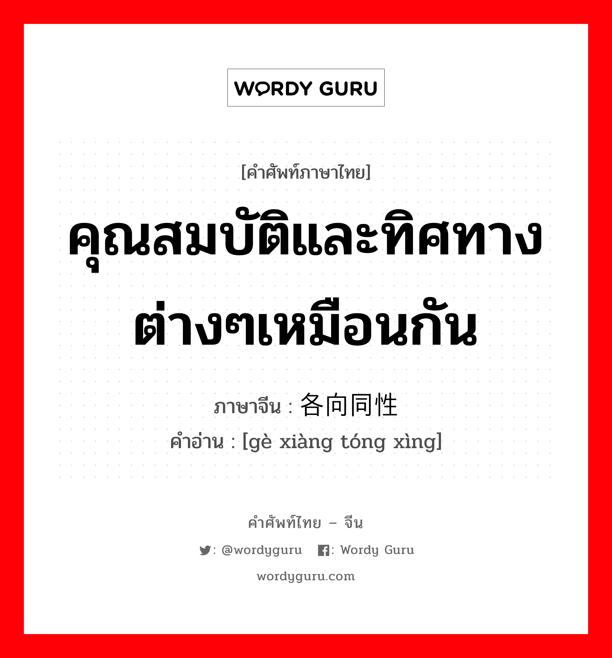 คุณสมบัติและทิศทางต่างๆเหมือนกัน ภาษาจีนคืออะไร, คำศัพท์ภาษาไทย - จีน คุณสมบัติและทิศทางต่างๆเหมือนกัน ภาษาจีน 各向同性 คำอ่าน [gè xiàng tóng xìng]