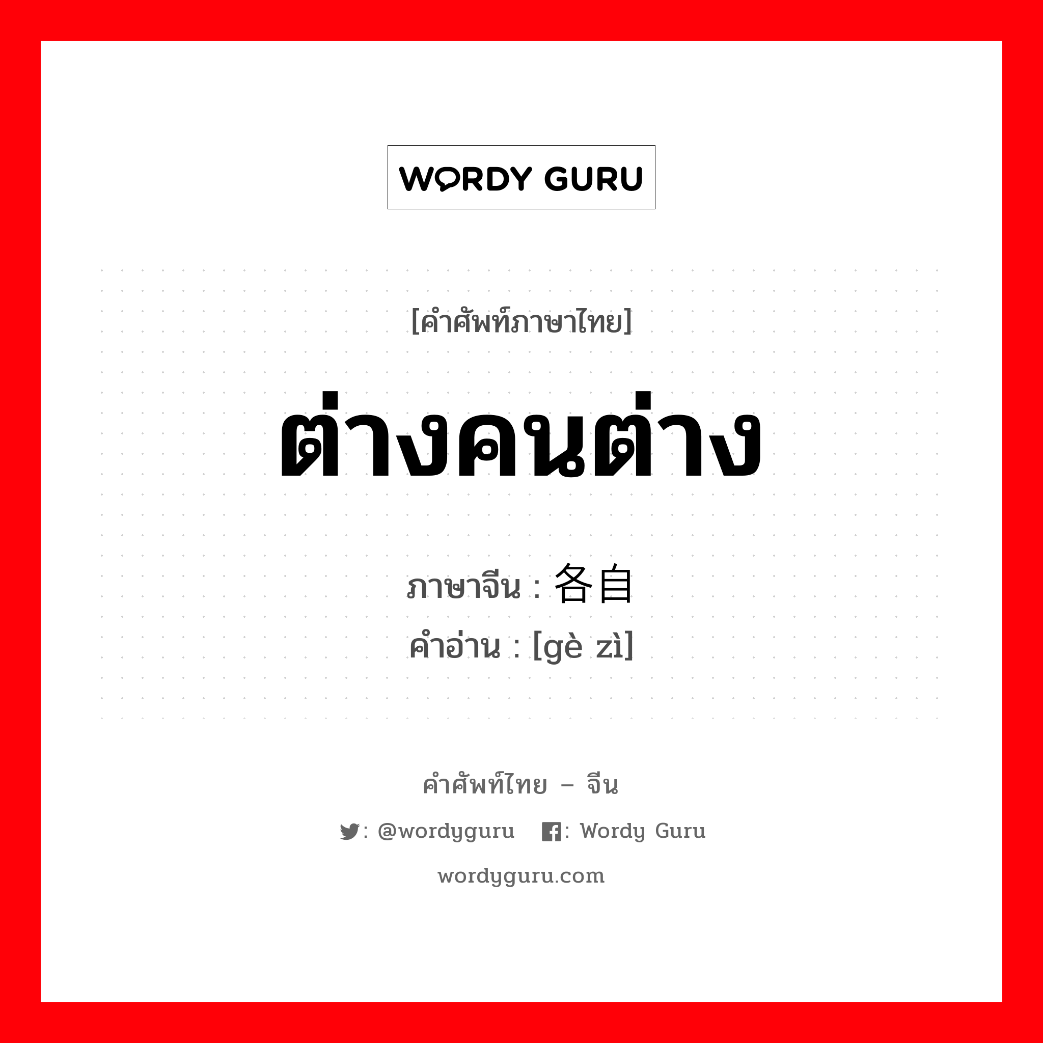 ต่างคนต่าง ภาษาจีนคืออะไร, คำศัพท์ภาษาไทย - จีน ต่างคนต่าง ภาษาจีน 各自 คำอ่าน [gè zì]