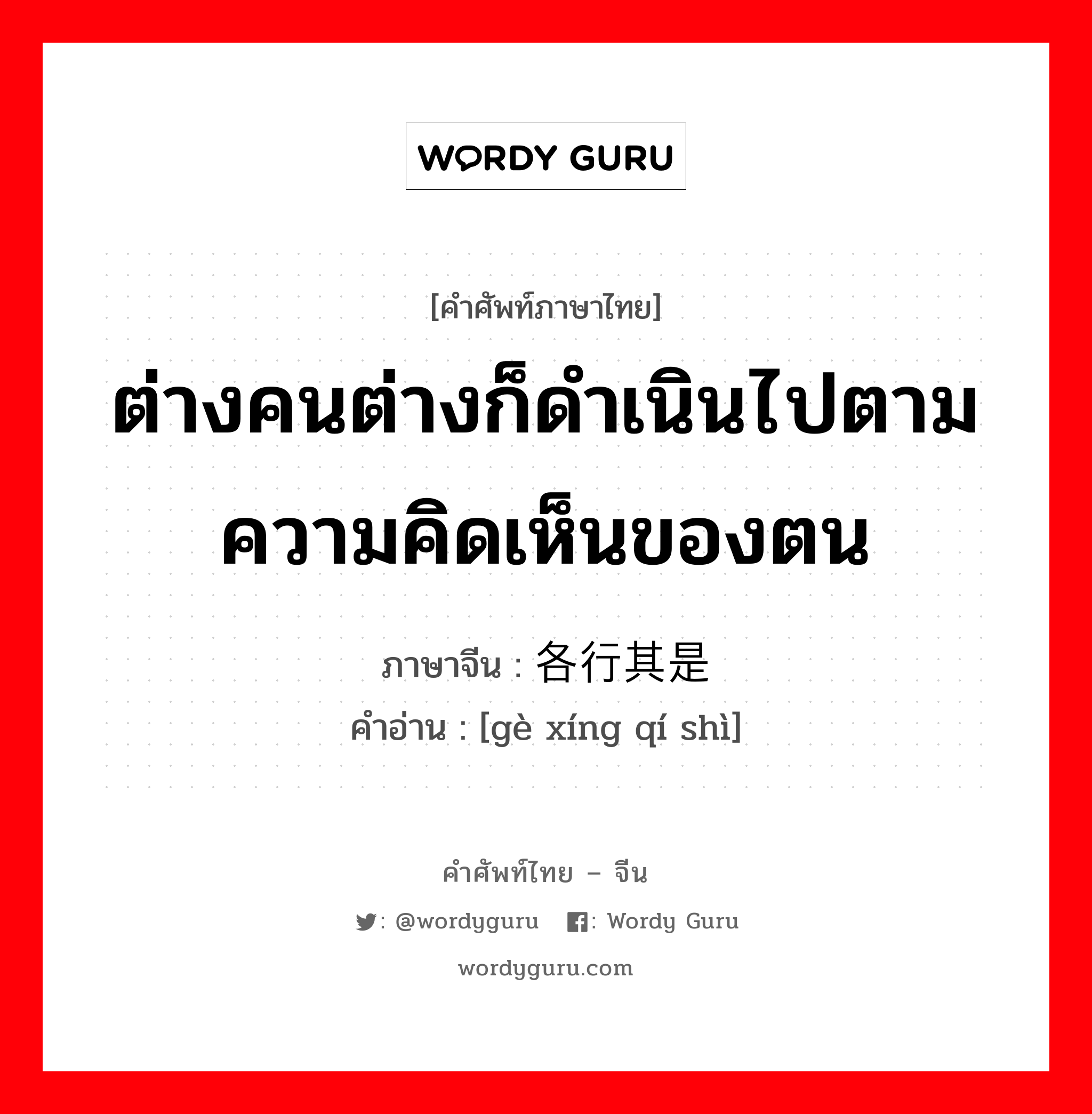 ต่างคนต่างก็ดำเนินไปตามความคิดเห็นของตน ภาษาจีนคืออะไร, คำศัพท์ภาษาไทย - จีน ต่างคนต่างก็ดำเนินไปตามความคิดเห็นของตน ภาษาจีน 各行其是 คำอ่าน [gè xíng qí shì]