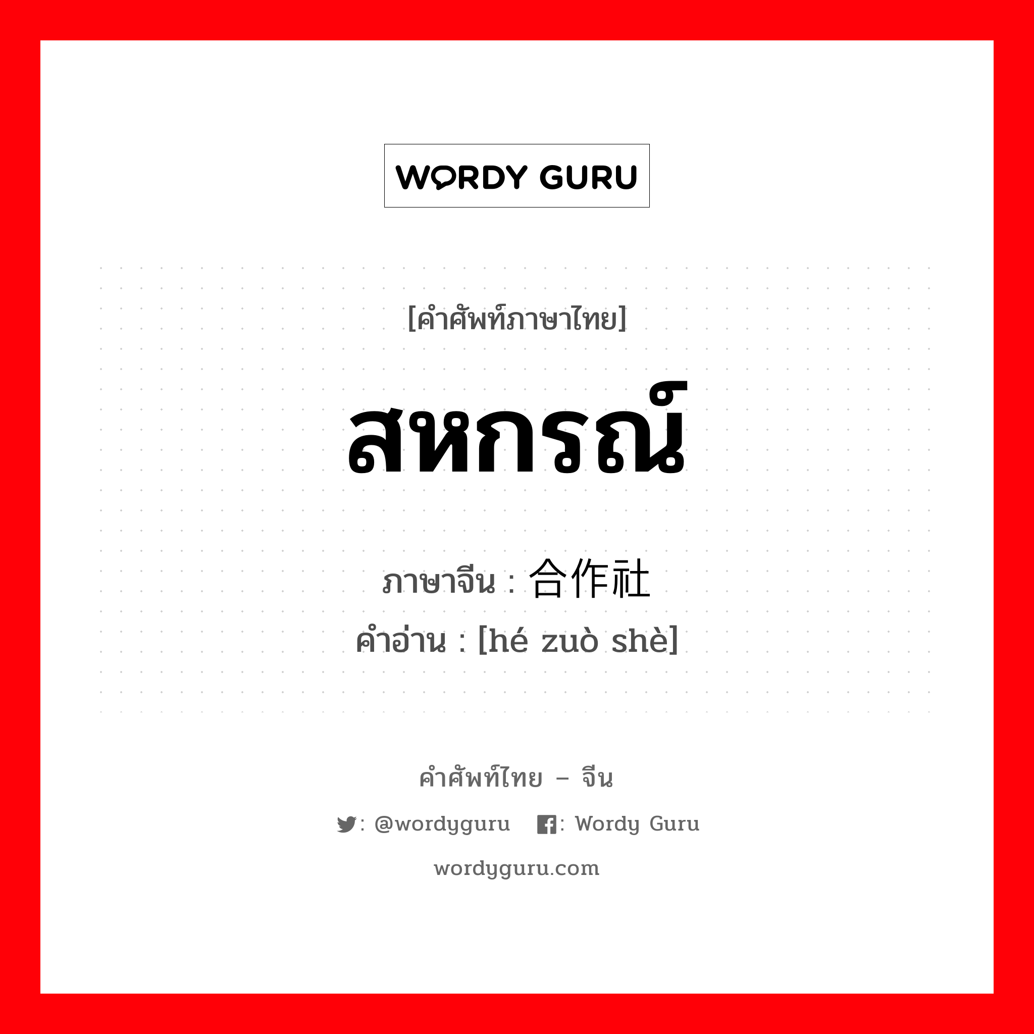 สหกรณ์ ภาษาจีนคืออะไร, คำศัพท์ภาษาไทย - จีน สหกรณ์ ภาษาจีน 合作社 คำอ่าน [hé zuò shè]