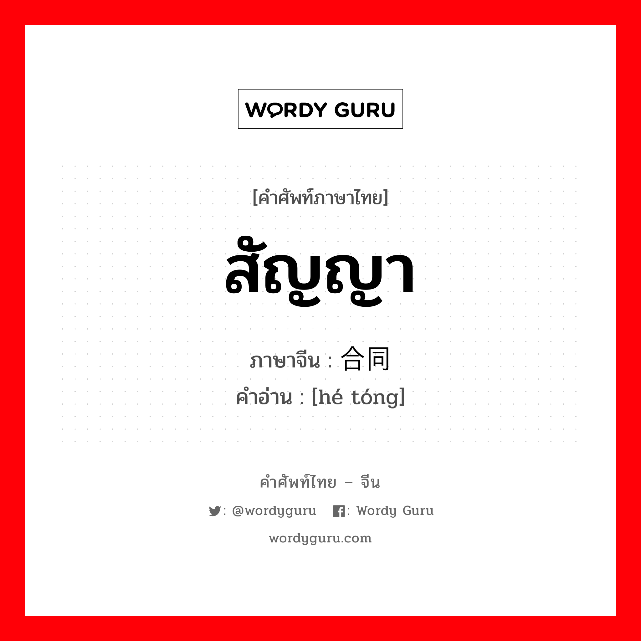 สัญญา ภาษาจีนคืออะไร, คำศัพท์ภาษาไทย - จีน สัญญา ภาษาจีน 合同 คำอ่าน [hé tóng]