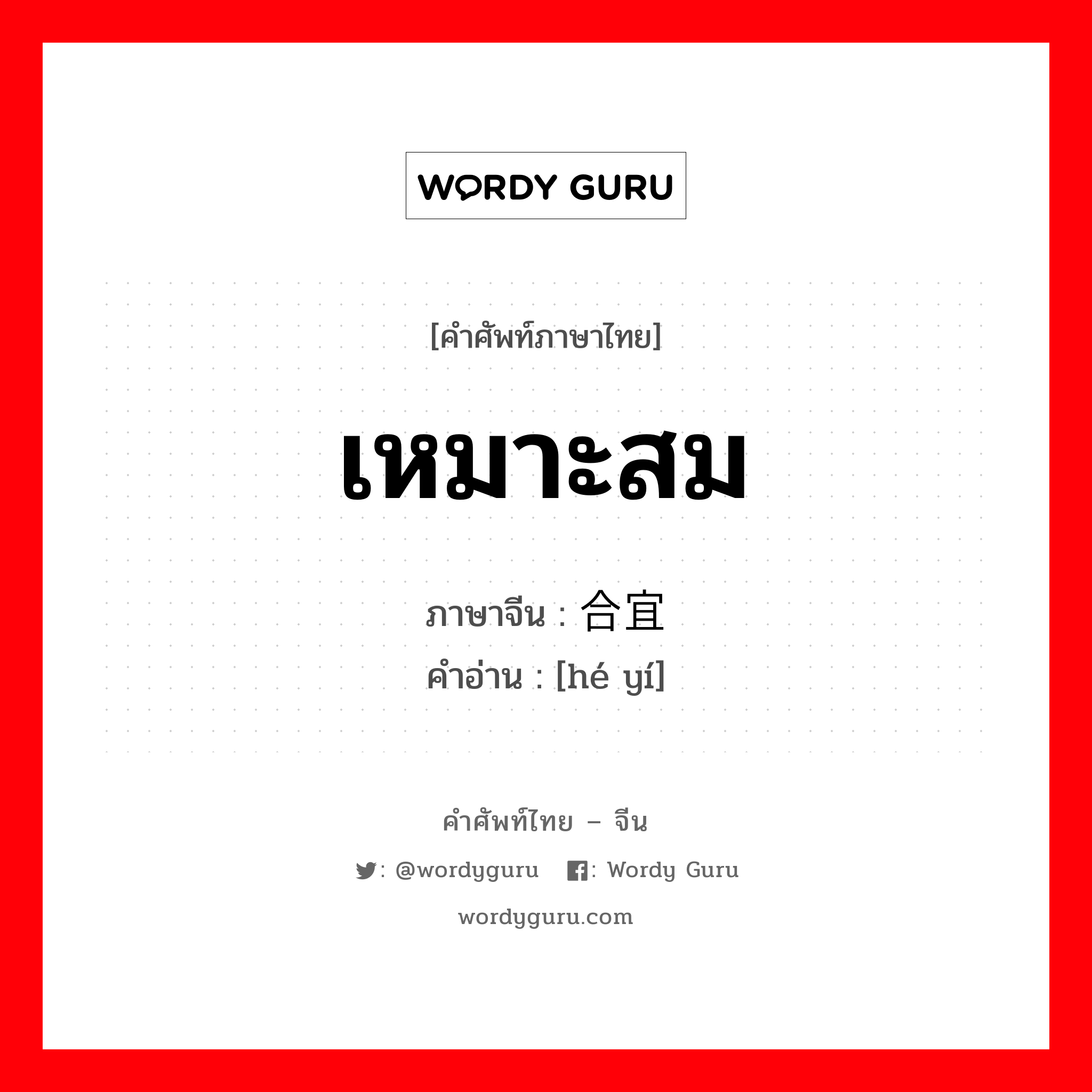 เหมาะสม ภาษาจีนคืออะไร, คำศัพท์ภาษาไทย - จีน เหมาะสม ภาษาจีน 合宜 คำอ่าน [hé yí]