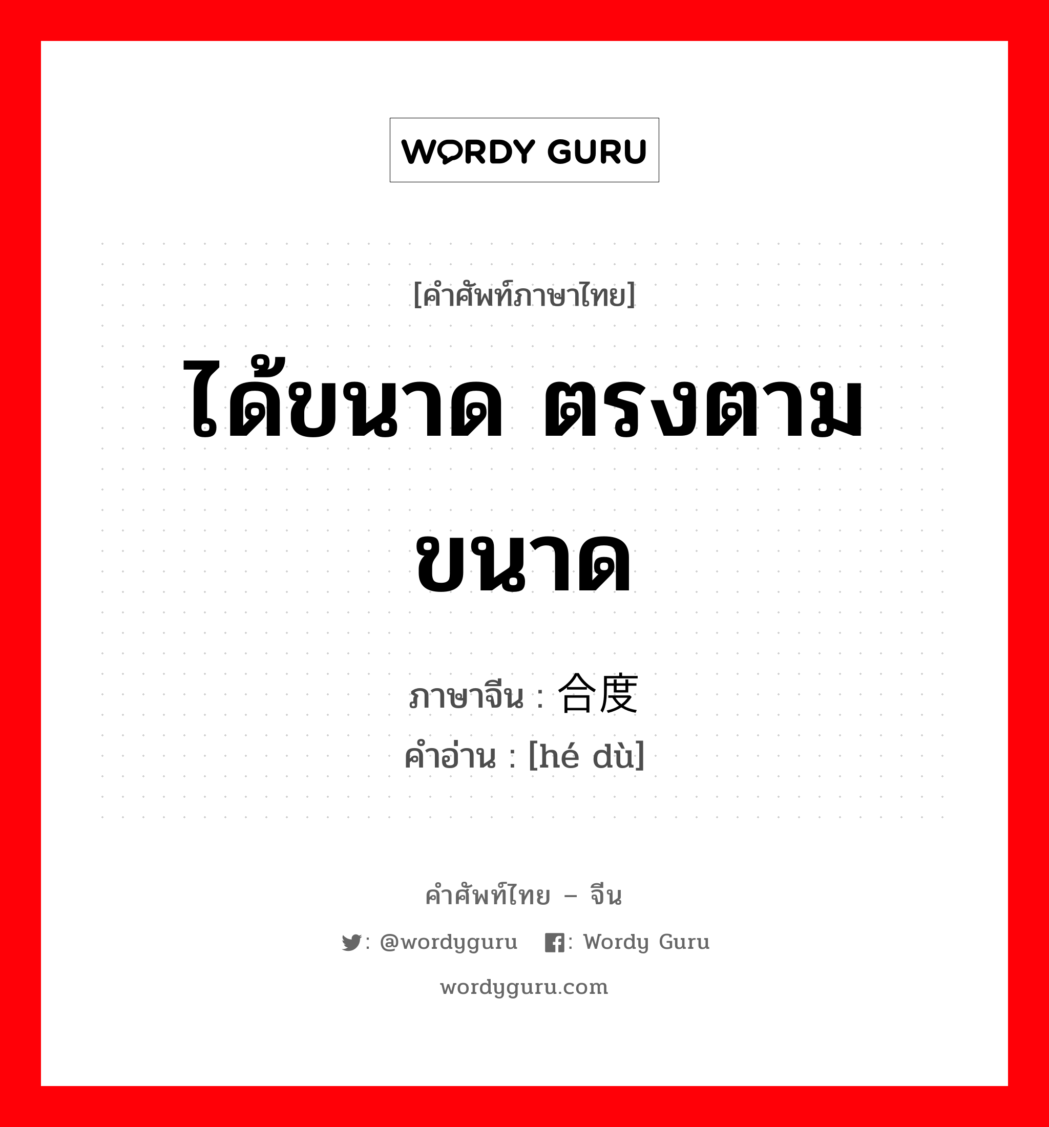 ได้ขนาด ตรงตามขนาด ภาษาจีนคืออะไร, คำศัพท์ภาษาไทย - จีน ได้ขนาด ตรงตามขนาด ภาษาจีน 合度 คำอ่าน [hé dù]