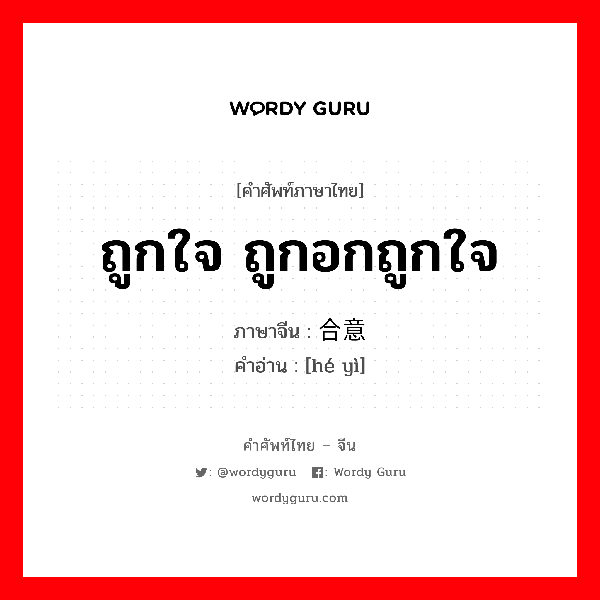 ถูกใจ ถูกอกถูกใจ ภาษาจีนคืออะไร, คำศัพท์ภาษาไทย - จีน ถูกใจ ถูกอกถูกใจ ภาษาจีน 合意 คำอ่าน [hé yì]