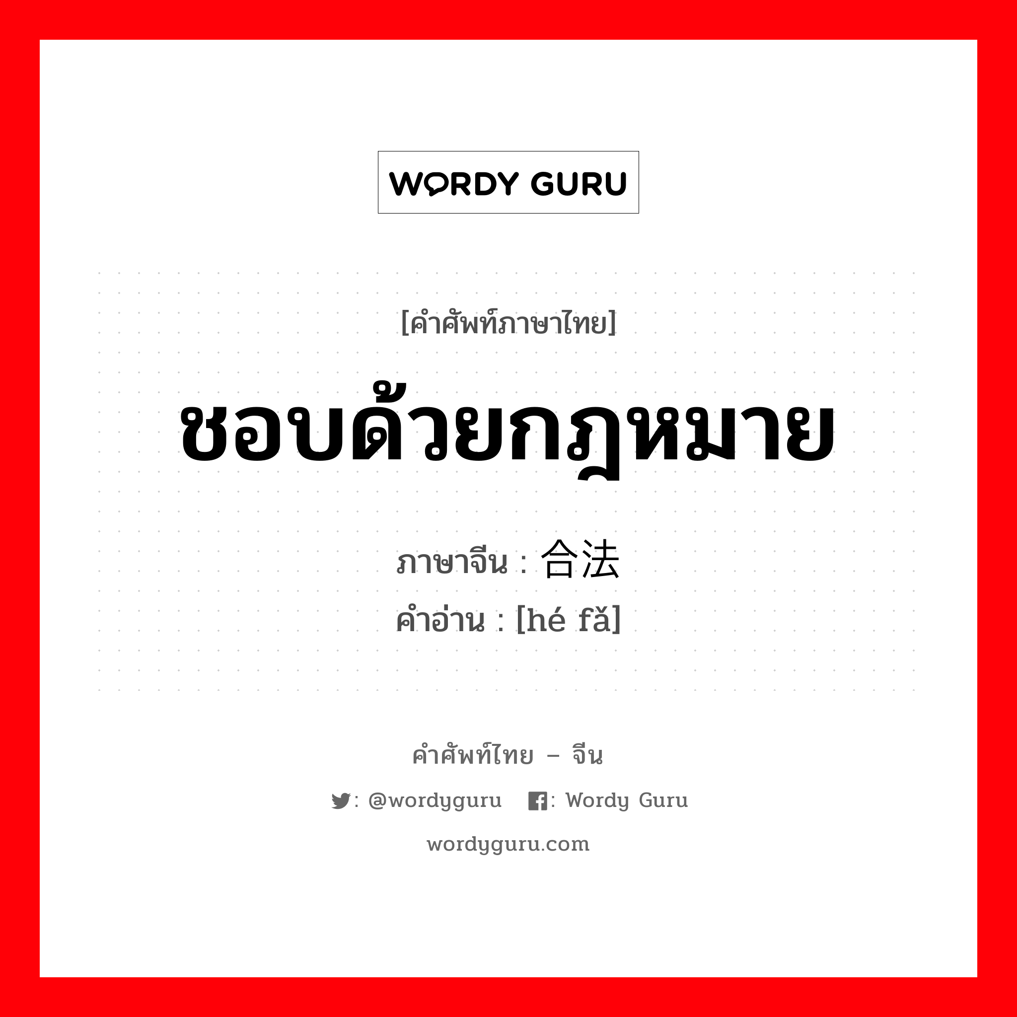 ชอบด้วยกฎหมาย ภาษาจีนคืออะไร, คำศัพท์ภาษาไทย - จีน ชอบด้วยกฎหมาย ภาษาจีน 合法 คำอ่าน [hé fǎ]