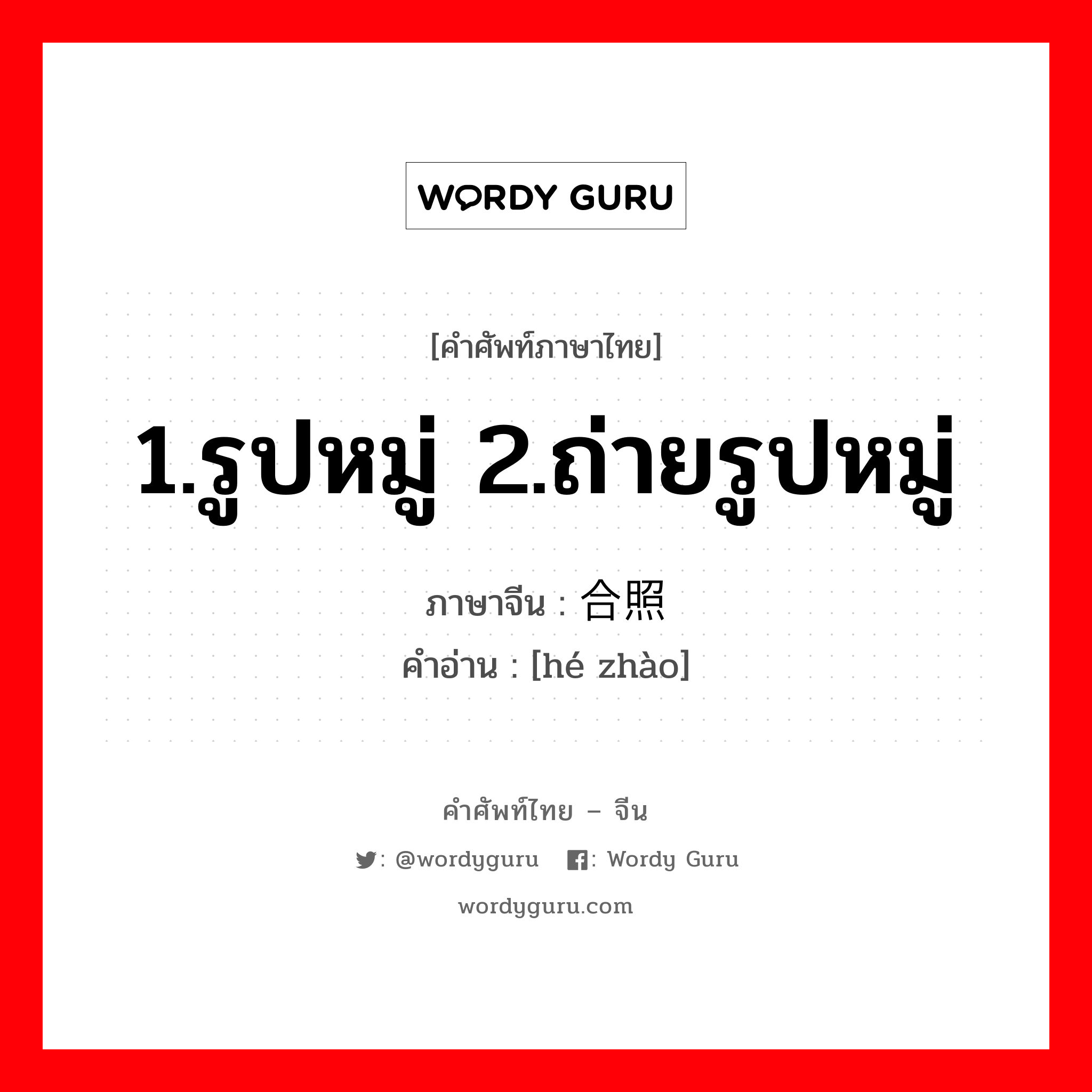 1.รูปหมู่ 2.ถ่ายรูปหมู่ ภาษาจีนคืออะไร, คำศัพท์ภาษาไทย - จีน 1.รูปหมู่ 2.ถ่ายรูปหมู่ ภาษาจีน 合照 คำอ่าน [hé zhào]