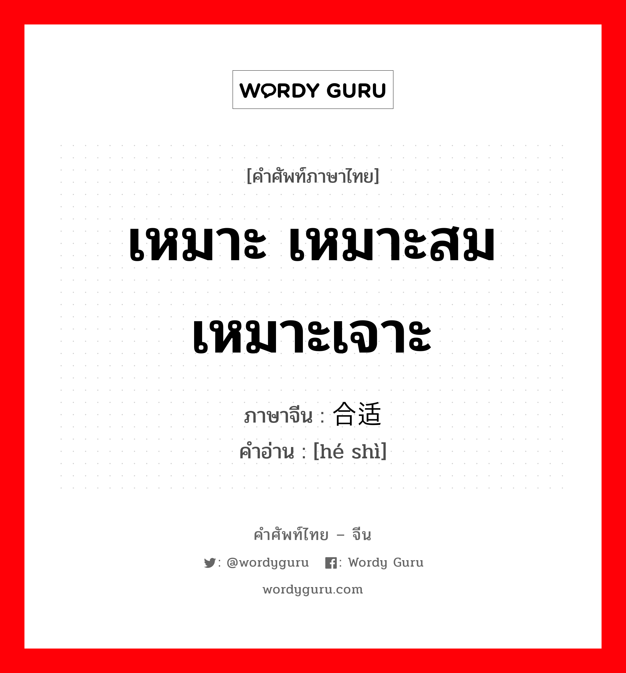 เหมาะ เหมาะสม เหมาะเจาะ ภาษาจีนคืออะไร, คำศัพท์ภาษาไทย - จีน เหมาะ เหมาะสม เหมาะเจาะ ภาษาจีน 合适 คำอ่าน [hé shì]