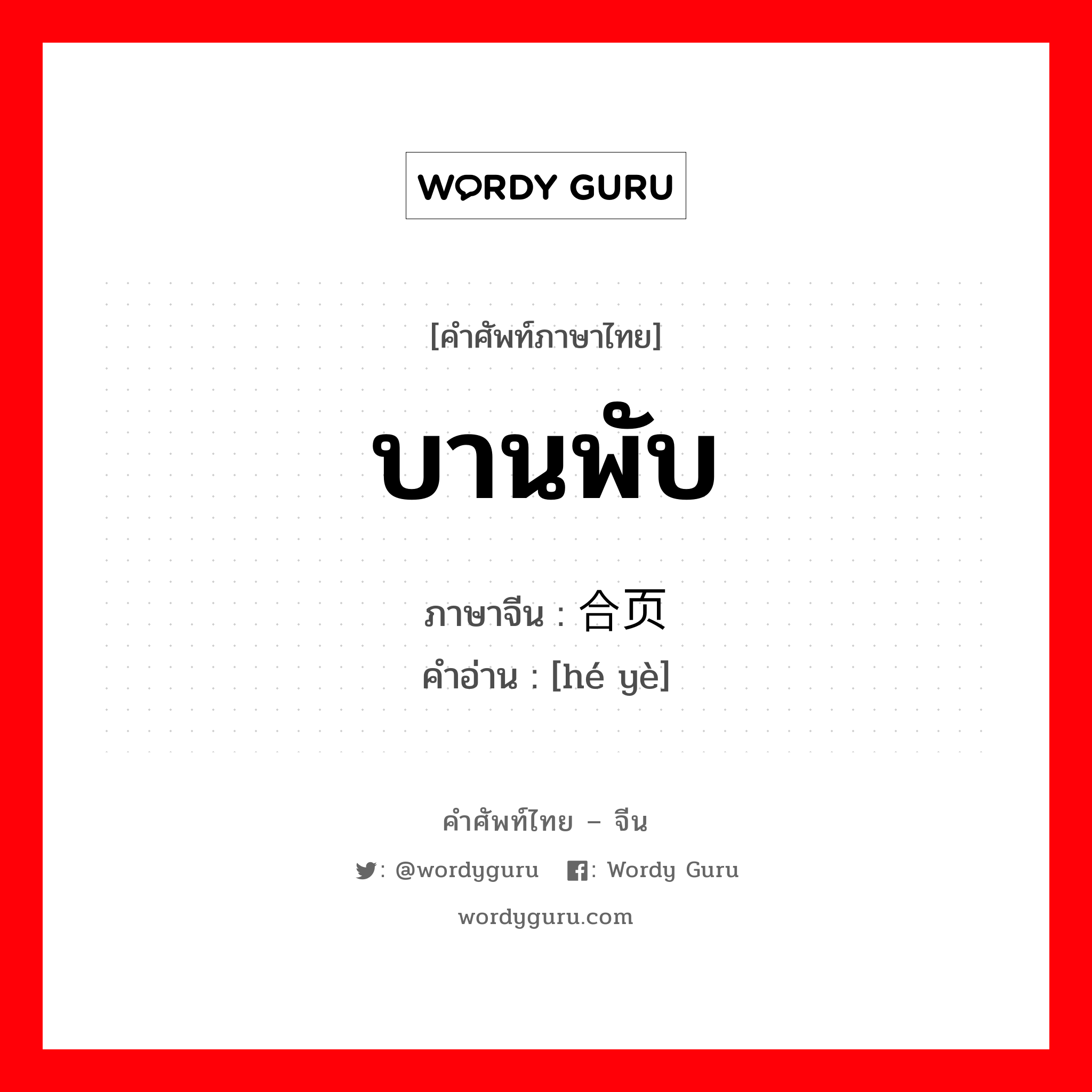 บานพับ ภาษาจีนคืออะไร, คำศัพท์ภาษาไทย - จีน บานพับ ภาษาจีน 合页 คำอ่าน [hé yè]