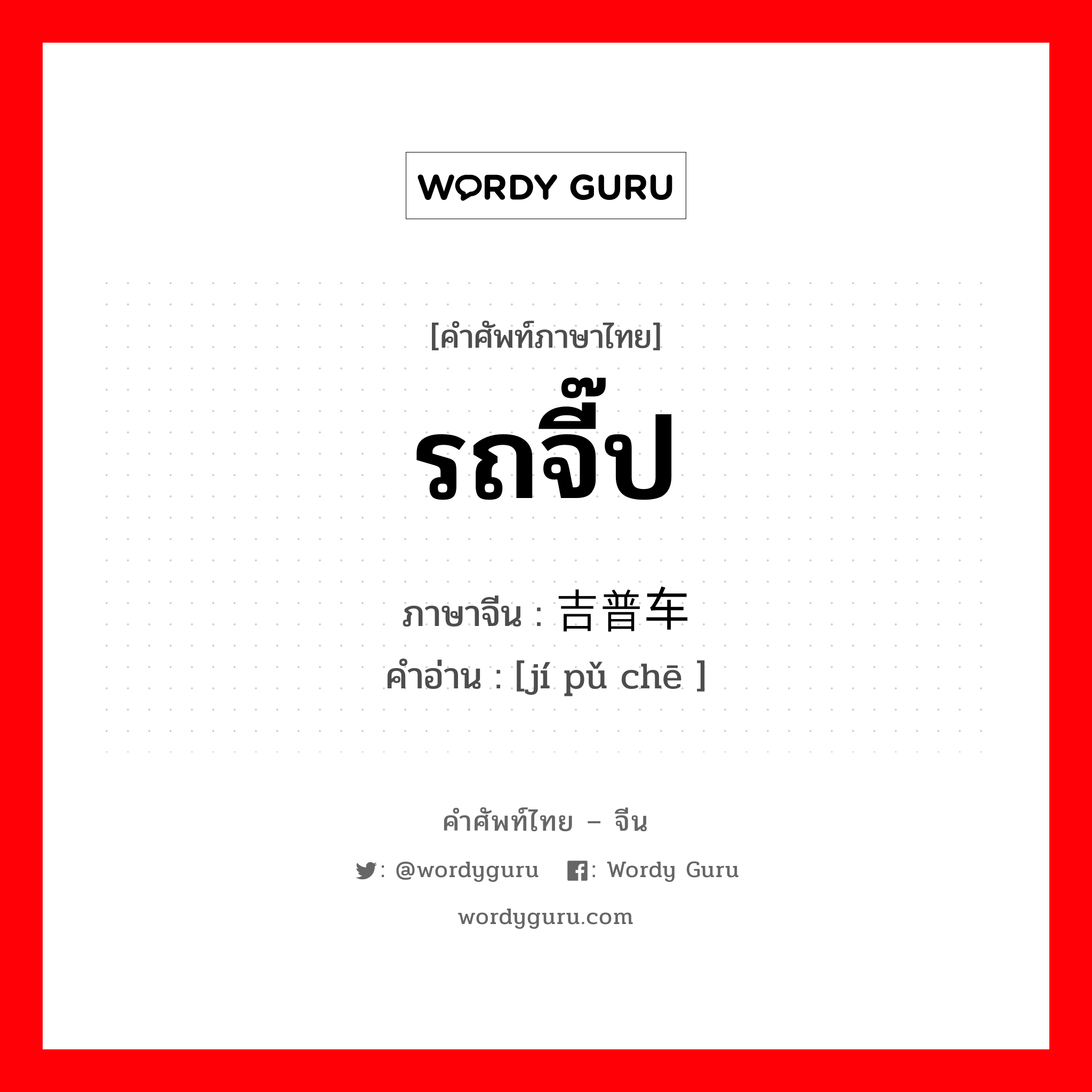 รถจี๊ป ภาษาจีนคืออะไร, คำศัพท์ภาษาไทย - จีน รถจี๊ป ภาษาจีน 吉普车 คำอ่าน [jí pǔ chē ]