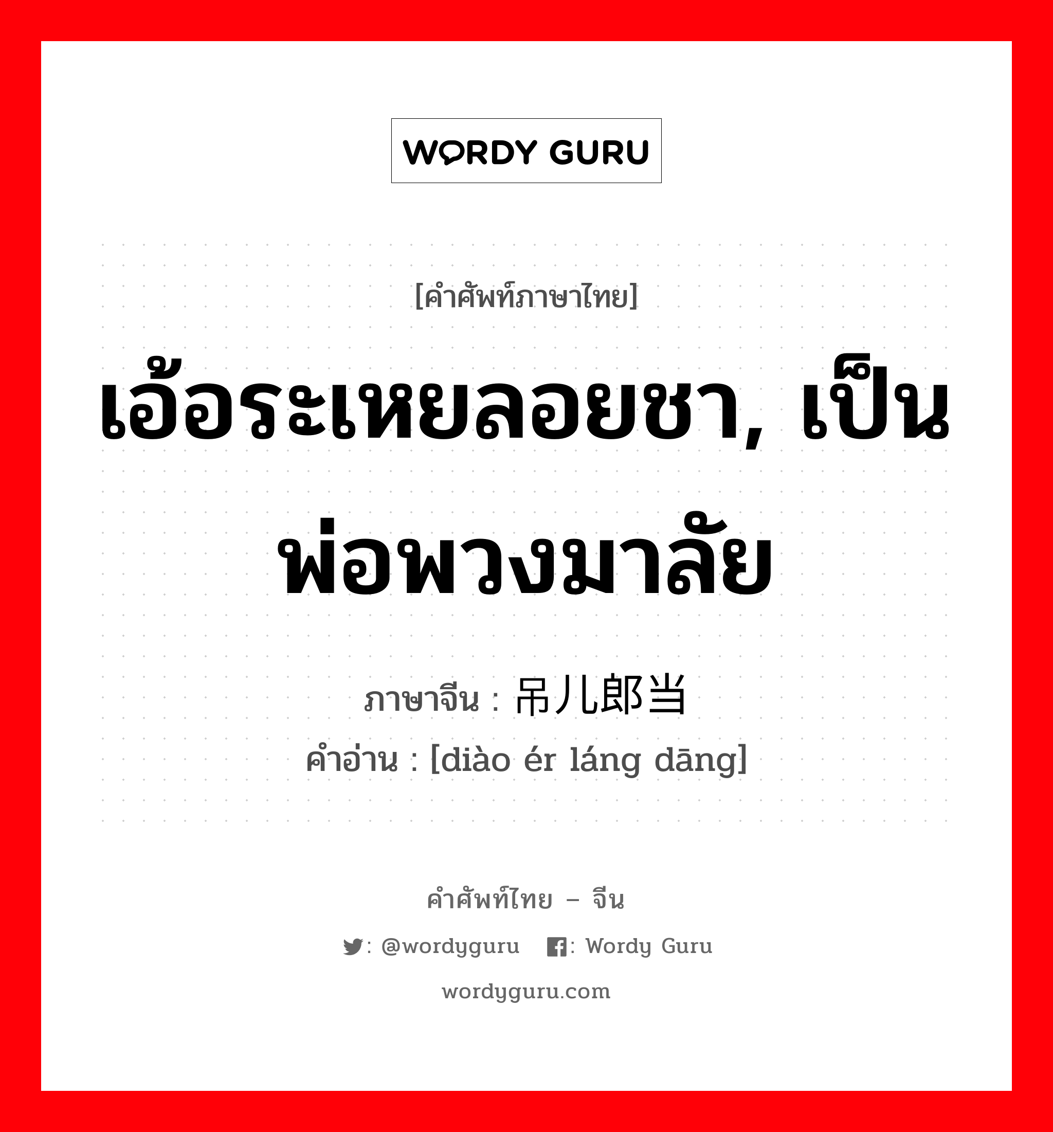 เอ้อระเหยลอยชา, เป็นพ่อพวงมาลัย ภาษาจีนคืออะไร, คำศัพท์ภาษาไทย - จีน เอ้อระเหยลอยชา, เป็นพ่อพวงมาลัย ภาษาจีน 吊儿郎当 คำอ่าน [diào ér láng dāng]