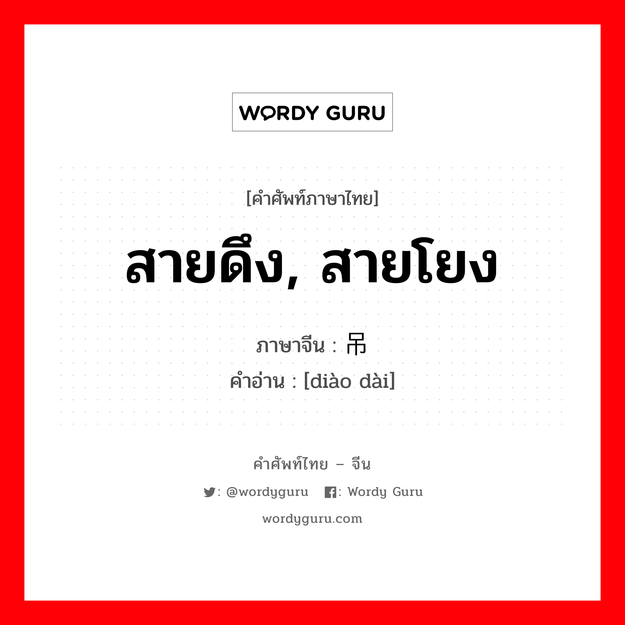 สายดึง, สายโยง ภาษาจีนคืออะไร, คำศัพท์ภาษาไทย - จีน สายดึง, สายโยง ภาษาจีน 吊带 คำอ่าน [diào dài]