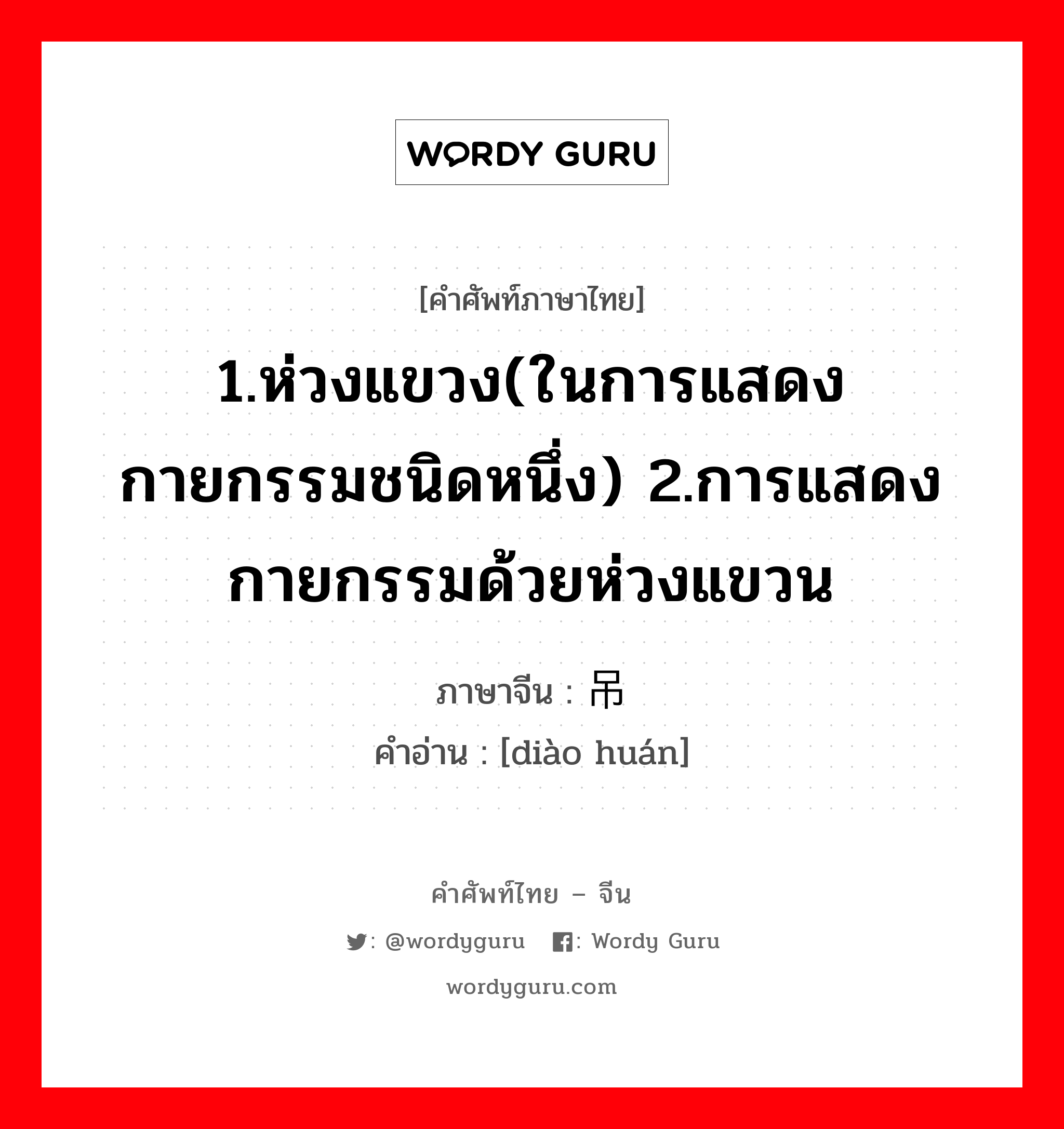 1.ห่วงแขวง(ในการแสดง กายกรรมชนิดหนึ่ง) 2.การแสดงกายกรรมด้วยห่วงแขวน ภาษาจีนคืออะไร, คำศัพท์ภาษาไทย - จีน 1.ห่วงแขวง(ในการแสดง กายกรรมชนิดหนึ่ง) 2.การแสดงกายกรรมด้วยห่วงแขวน ภาษาจีน 吊环 คำอ่าน [diào huán]