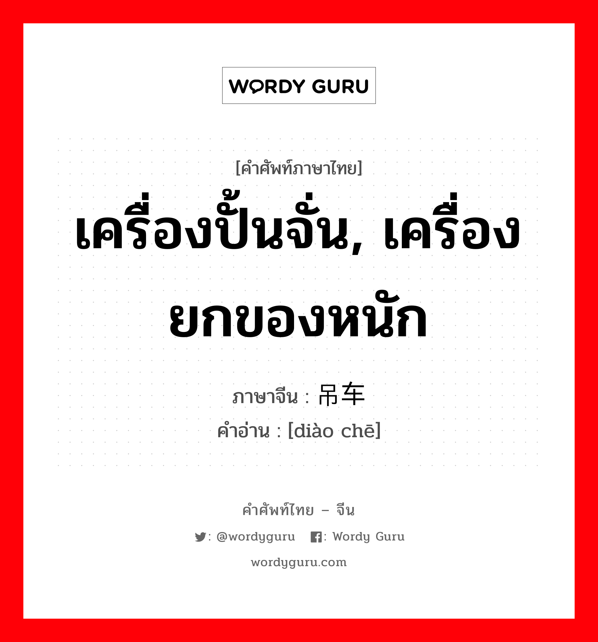 เครื่องปั้นจั่น, เครื่องยกของหนัก ภาษาจีนคืออะไร, คำศัพท์ภาษาไทย - จีน เครื่องปั้นจั่น, เครื่องยกของหนัก ภาษาจีน 吊车 คำอ่าน [diào chē]