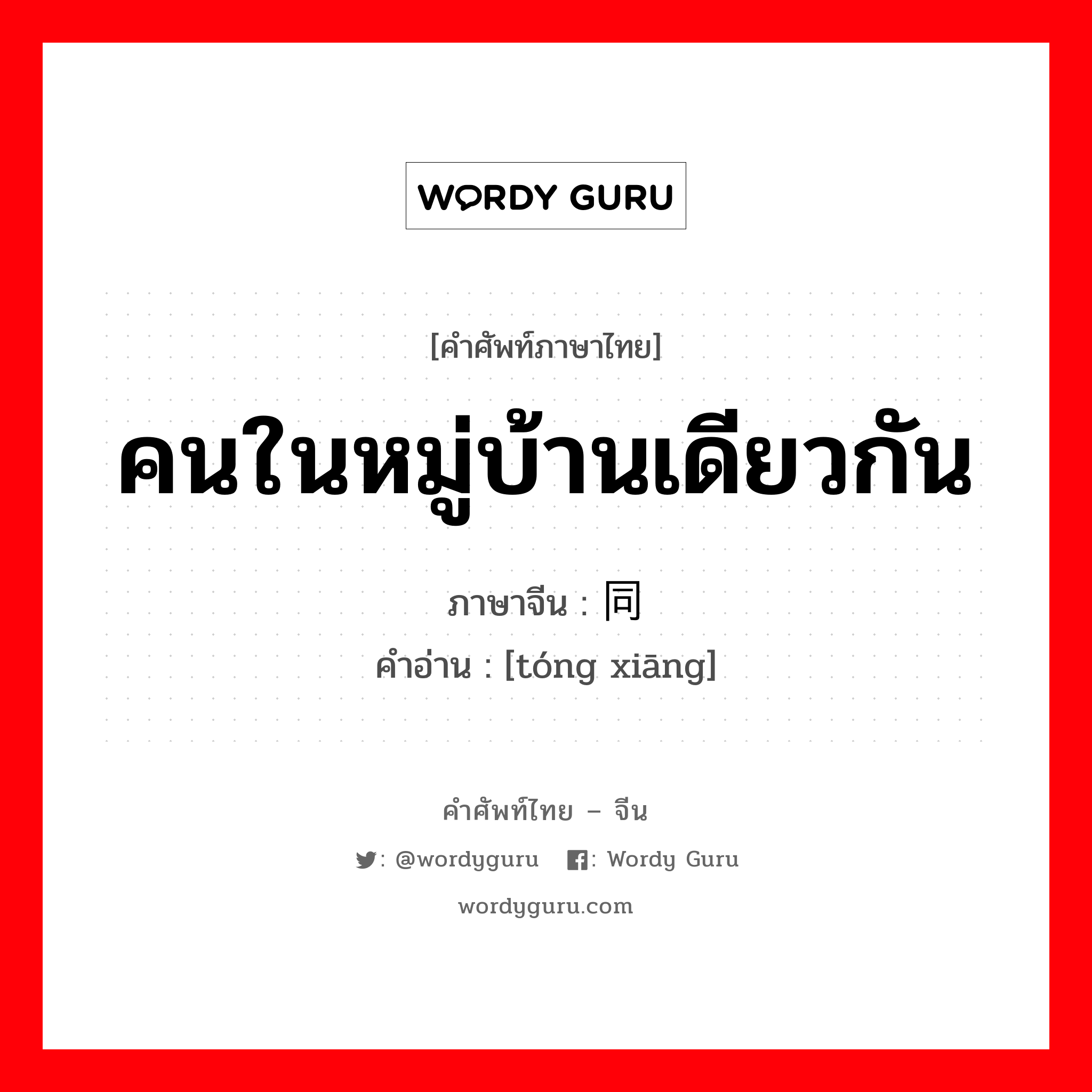 คนในหมู่บ้านเดียวกัน ภาษาจีนคืออะไร, คำศัพท์ภาษาไทย - จีน คนในหมู่บ้านเดียวกัน ภาษาจีน 同乡 คำอ่าน [tóng xiāng]