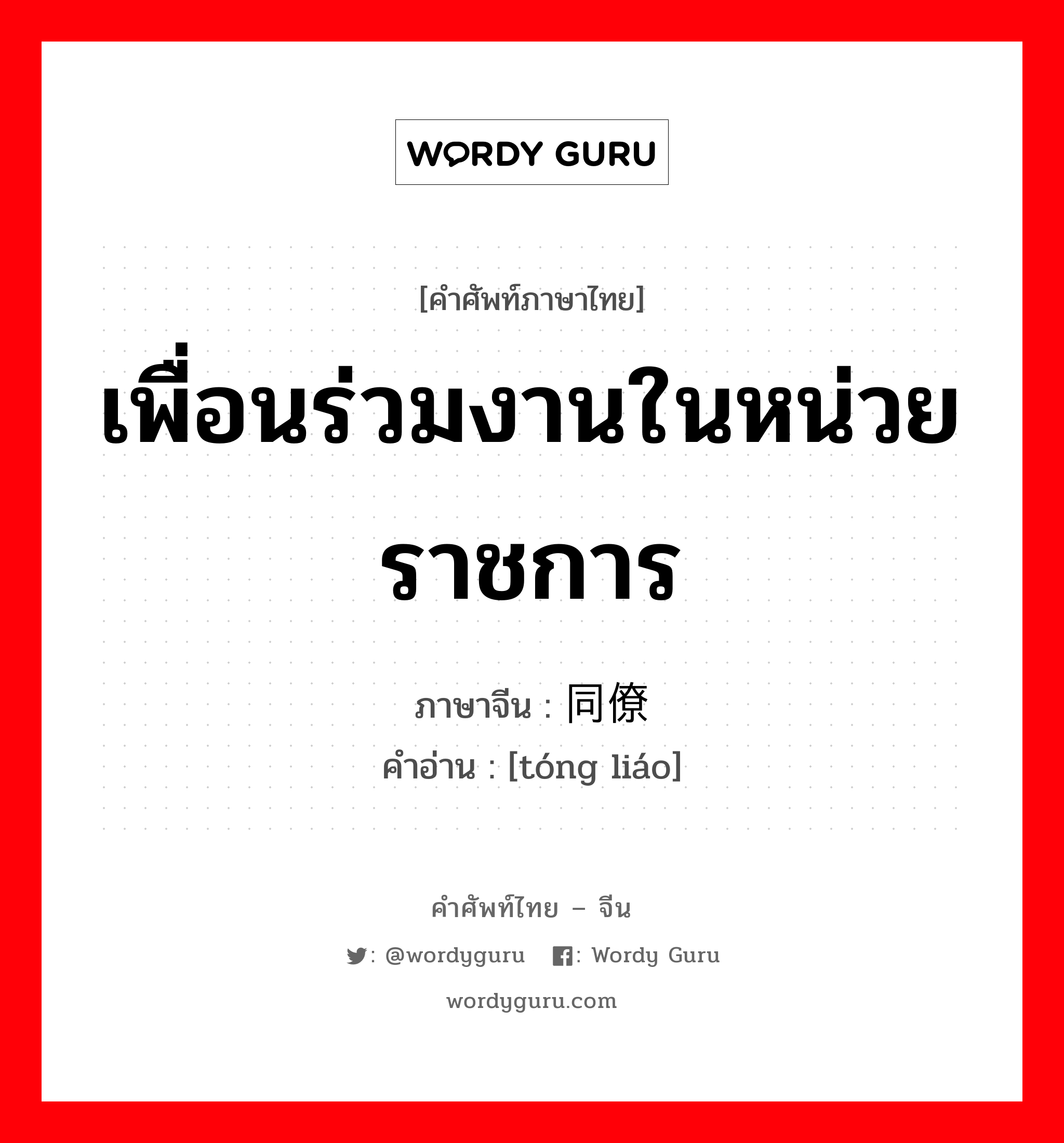 เพื่อนร่วมงานในหน่วยราชการ ภาษาจีนคืออะไร, คำศัพท์ภาษาไทย - จีน เพื่อนร่วมงานในหน่วยราชการ ภาษาจีน 同僚 คำอ่าน [tóng liáo]