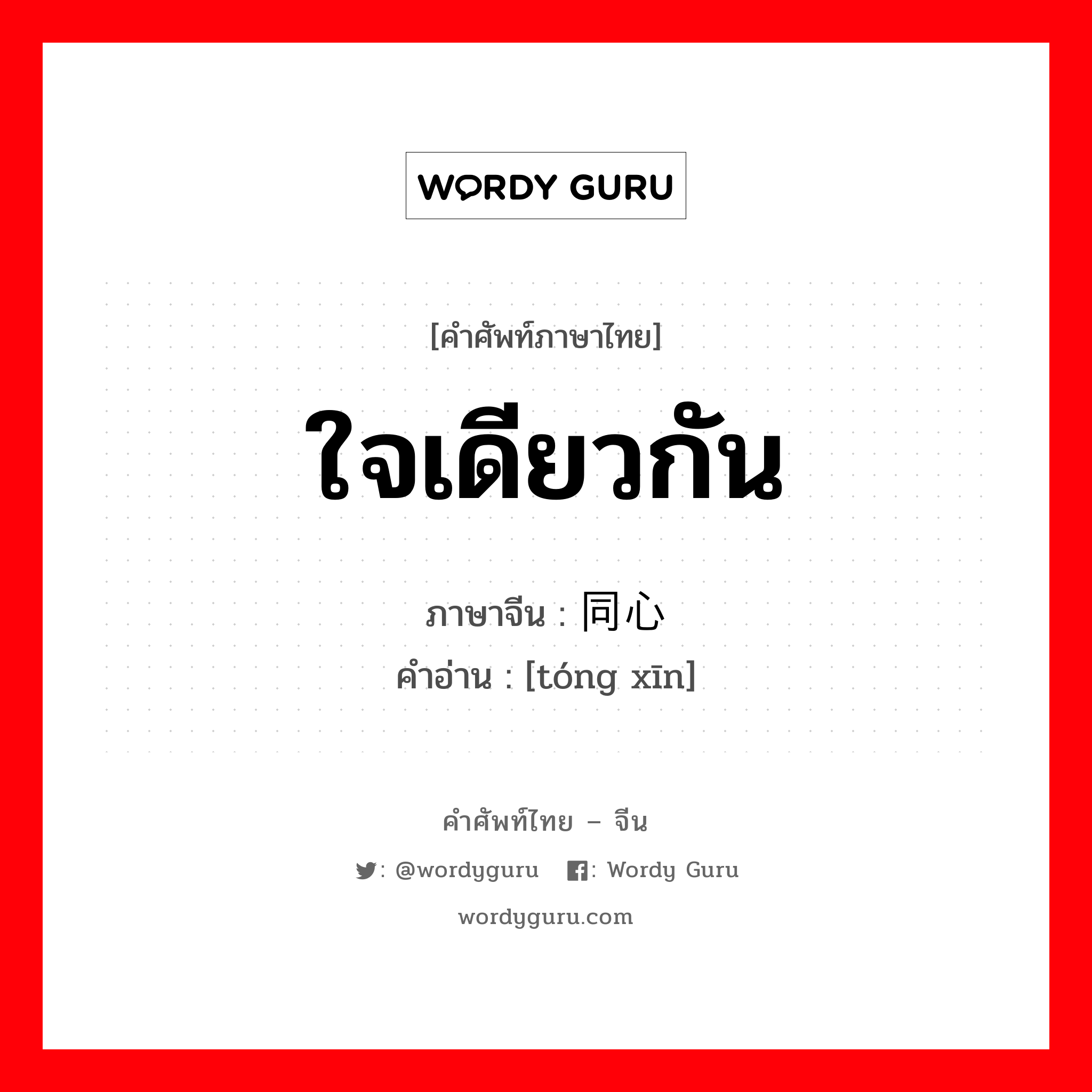 ใจเดียวกัน ภาษาจีนคืออะไร, คำศัพท์ภาษาไทย - จีน ใจเดียวกัน ภาษาจีน 同心 คำอ่าน [tóng xīn]