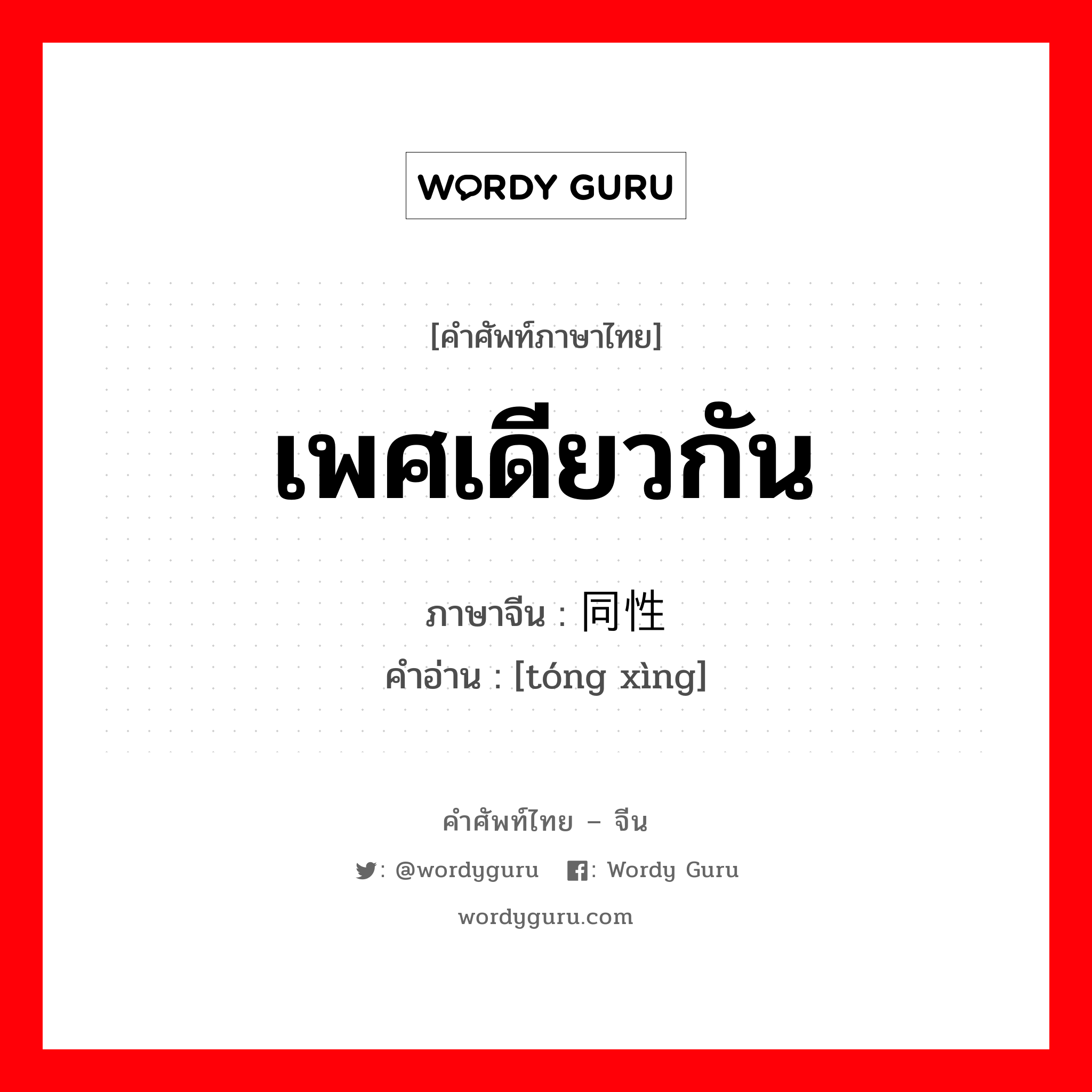 เพศเดียวกัน ภาษาจีนคืออะไร, คำศัพท์ภาษาไทย - จีน เพศเดียวกัน ภาษาจีน 同性 คำอ่าน [tóng xìng]