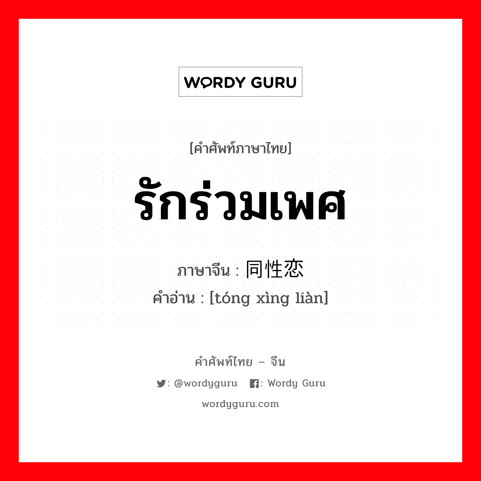 รักร่วมเพศ ภาษาจีนคืออะไร, คำศัพท์ภาษาไทย - จีน รักร่วมเพศ ภาษาจีน 同性恋 คำอ่าน [tóng xìng liàn]