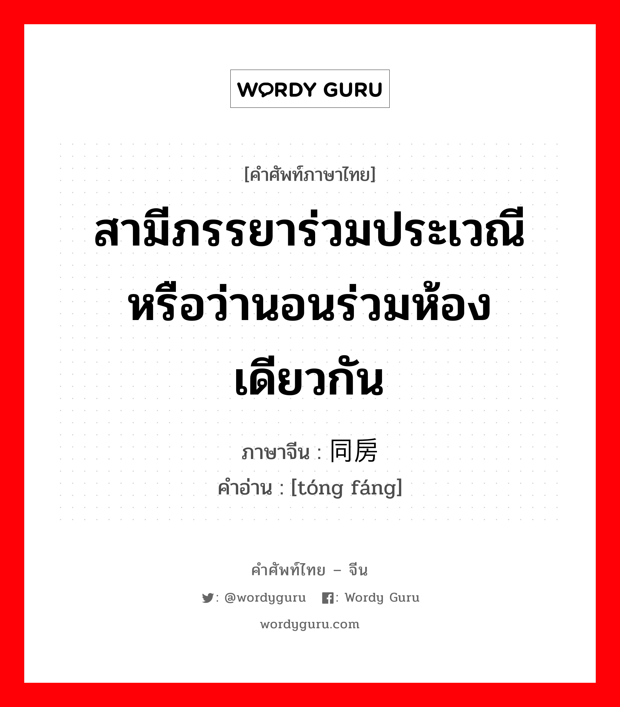 สามีภรรยาร่วมประเวณีหรือว่านอนร่วมห้องเดียวกัน ภาษาจีนคืออะไร, คำศัพท์ภาษาไทย - จีน สามีภรรยาร่วมประเวณีหรือว่านอนร่วมห้องเดียวกัน ภาษาจีน 同房 คำอ่าน [tóng fáng]