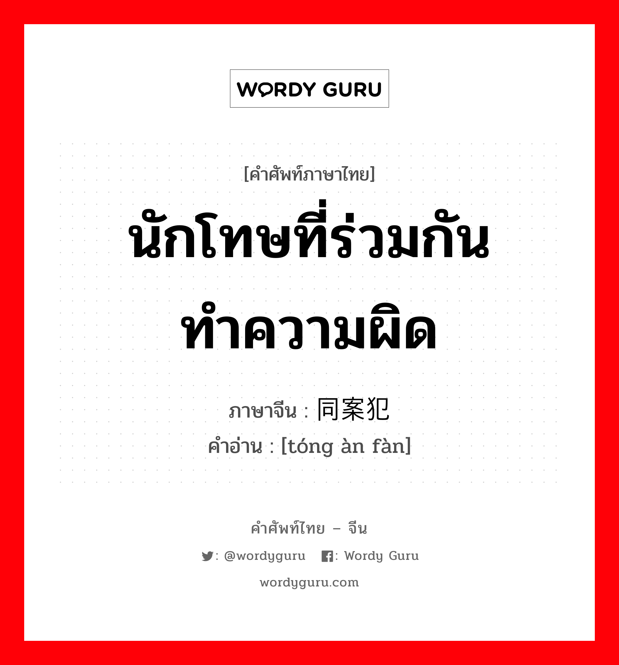 นักโทษที่ร่วมกันทำความผิด ภาษาจีนคืออะไร, คำศัพท์ภาษาไทย - จีน นักโทษที่ร่วมกันทำความผิด ภาษาจีน 同案犯 คำอ่าน [tóng àn fàn]