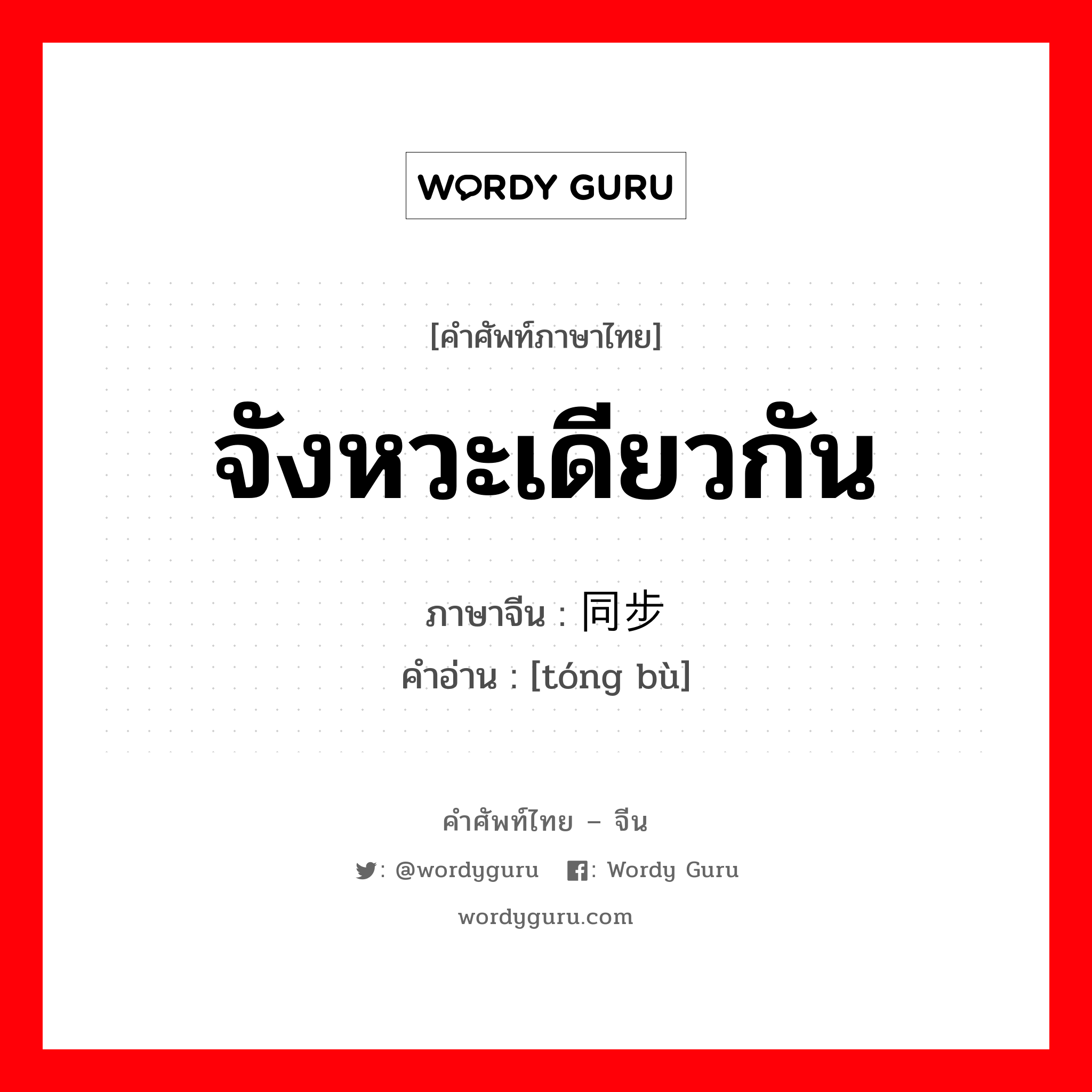 จังหวะเดียวกัน ภาษาจีนคืออะไร, คำศัพท์ภาษาไทย - จีน จังหวะเดียวกัน ภาษาจีน 同步 คำอ่าน [tóng bù]