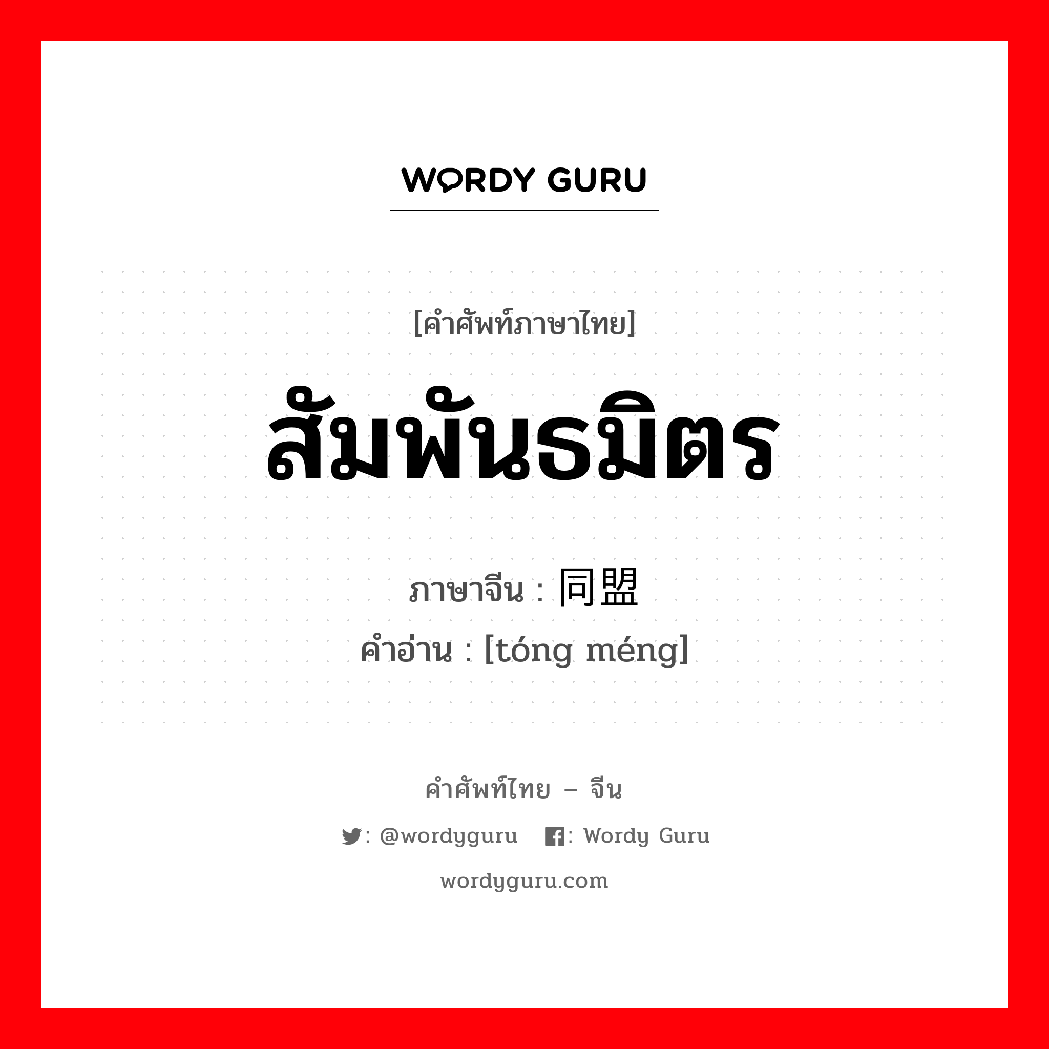 สัมพันธมิตร ภาษาจีนคืออะไร, คำศัพท์ภาษาไทย - จีน สัมพันธมิตร ภาษาจีน 同盟 คำอ่าน [tóng méng]