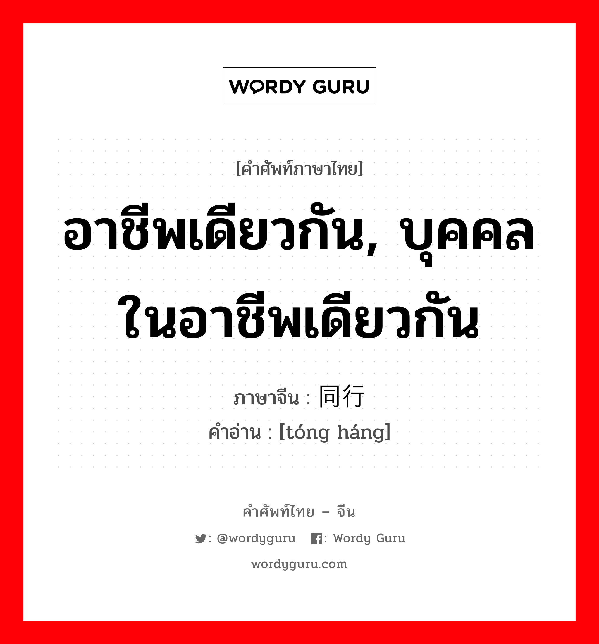 อาชีพเดียวกัน, บุคคลในอาชีพเดียวกัน ภาษาจีนคืออะไร, คำศัพท์ภาษาไทย - จีน อาชีพเดียวกัน, บุคคลในอาชีพเดียวกัน ภาษาจีน 同行 คำอ่าน [tóng háng]