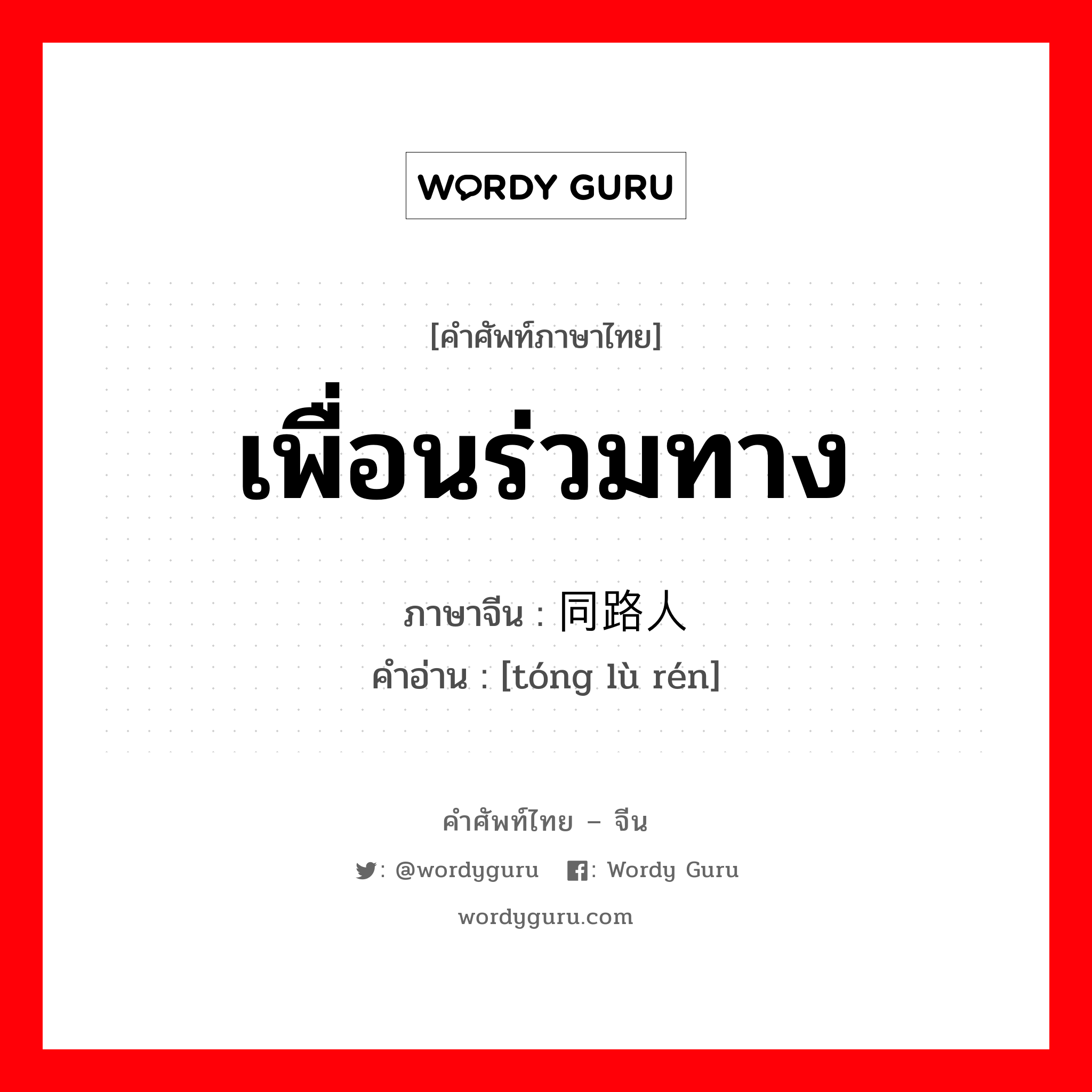 เพื่อนร่วมทาง ภาษาจีนคืออะไร, คำศัพท์ภาษาไทย - จีน เพื่อนร่วมทาง ภาษาจีน 同路人 คำอ่าน [tóng lù rén]