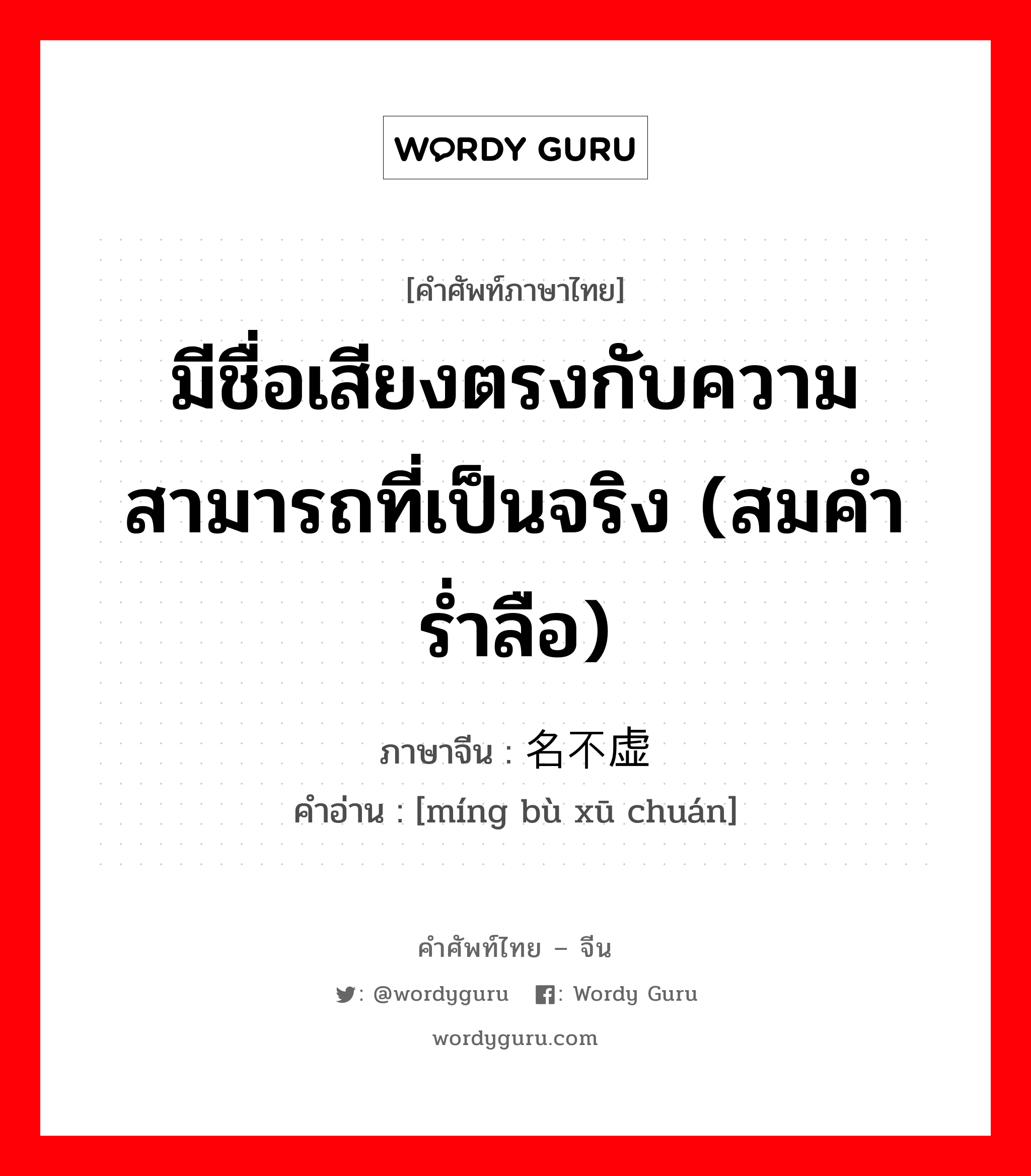 มีชื่อเสียงตรงกับความสามารถที่เป็นจริง (สมคำร่ำลือ) ภาษาจีนคืออะไร, คำศัพท์ภาษาไทย - จีน มีชื่อเสียงตรงกับความสามารถที่เป็นจริง (สมคำร่ำลือ) ภาษาจีน 名不虚传 คำอ่าน [míng bù xū chuán]