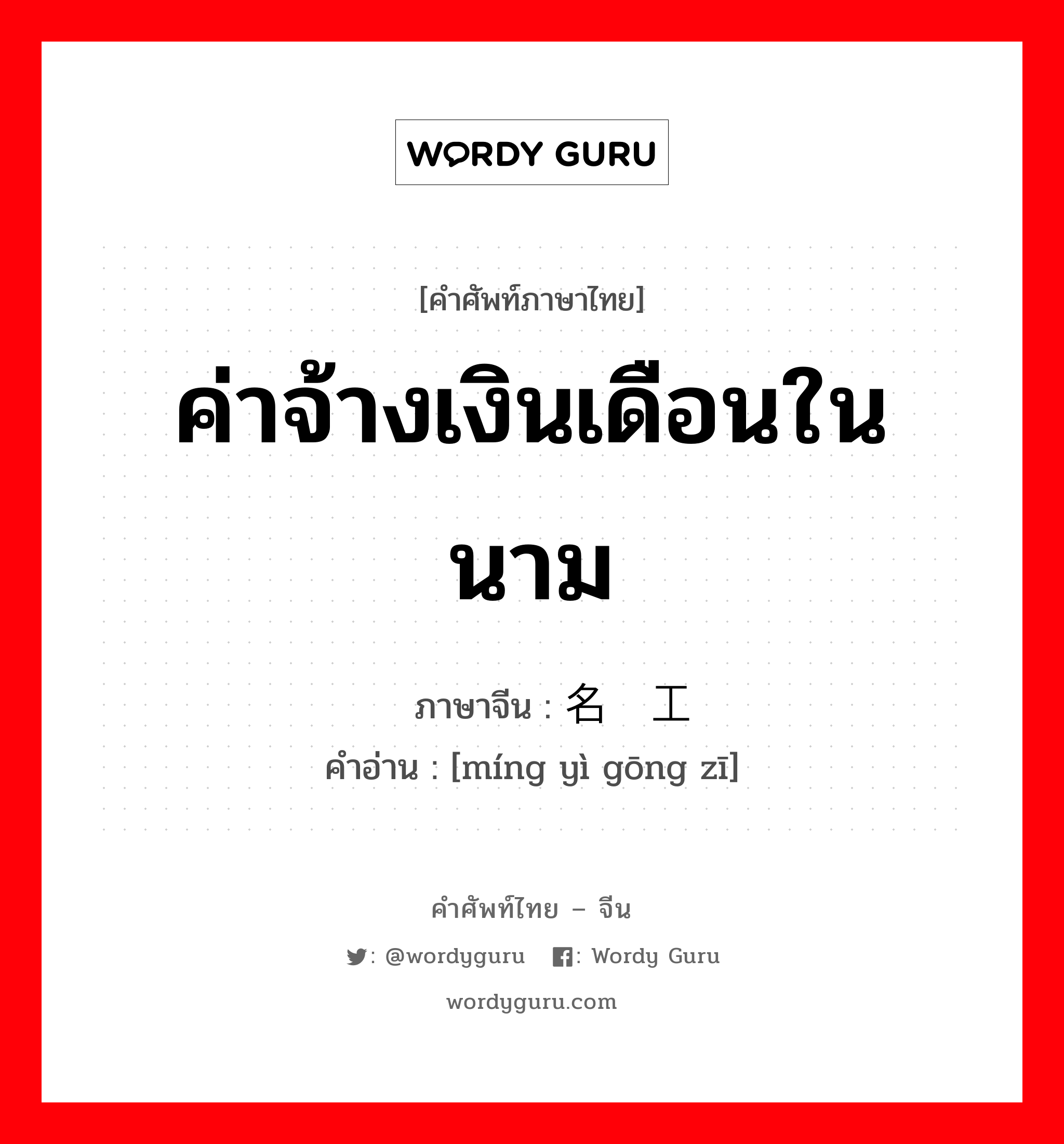 ค่าจ้างเงินเดือนในนาม ภาษาจีนคืออะไร, คำศัพท์ภาษาไทย - จีน ค่าจ้างเงินเดือนในนาม ภาษาจีน 名义工资 คำอ่าน [míng yì gōng zī]