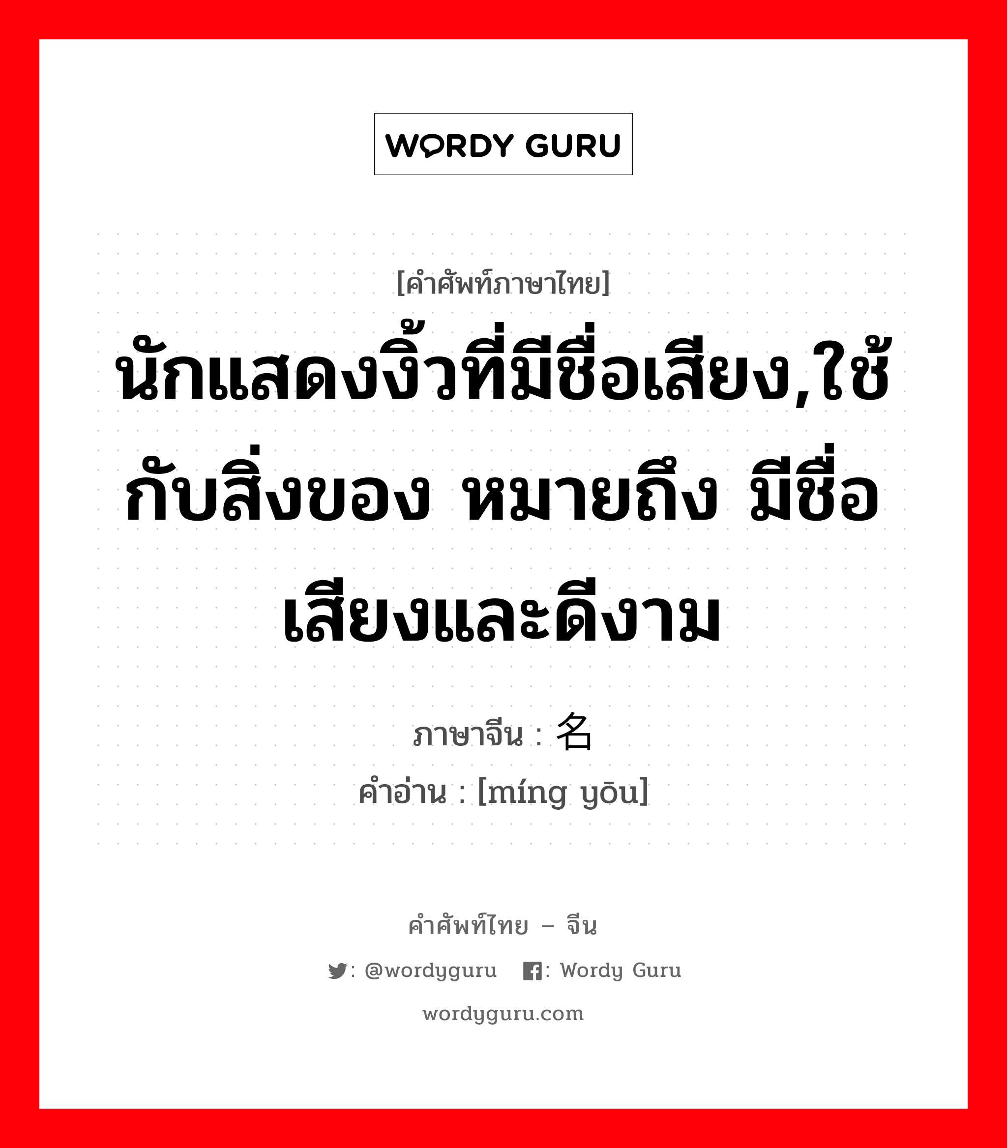 นักแสดงงิ้วที่มีชื่อเสียง,ใช้กับสิ่งของ หมายถึง มีชื่อเสียงและดีงาม ภาษาจีนคืออะไร, คำศัพท์ภาษาไทย - จีน นักแสดงงิ้วที่มีชื่อเสียง,ใช้กับสิ่งของ หมายถึง มีชื่อเสียงและดีงาม ภาษาจีน 名优 คำอ่าน [míng yōu]