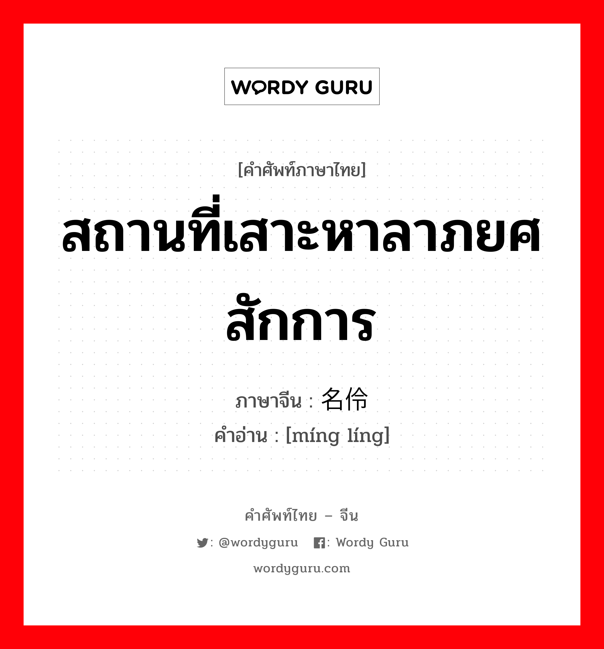 สถานที่เสาะหาลาภยศ สักการ ภาษาจีนคืออะไร, คำศัพท์ภาษาไทย - จีน สถานที่เสาะหาลาภยศ สักการ ภาษาจีน 名伶 คำอ่าน [míng líng]