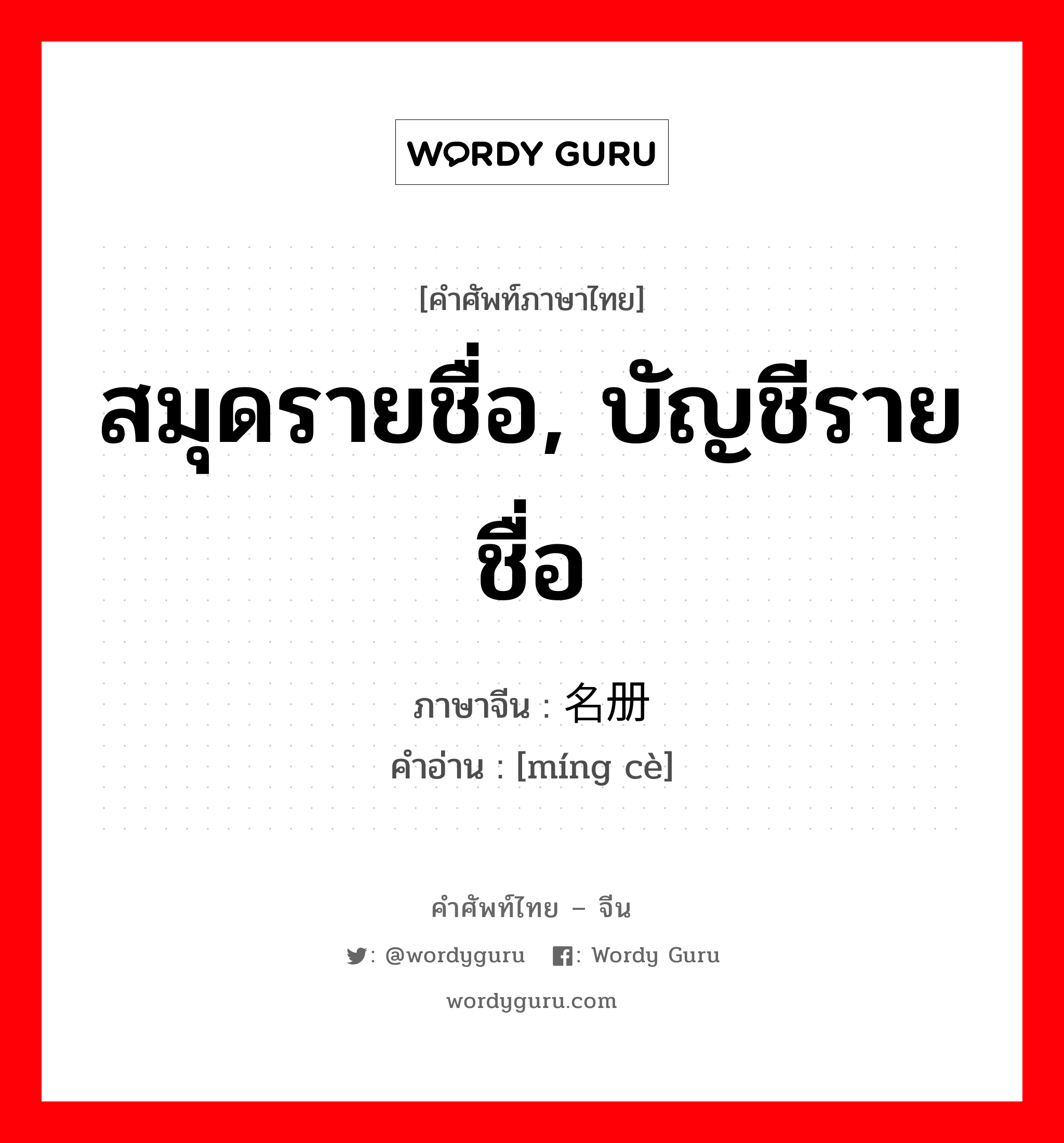 สมุดรายชื่อ, บัญชีรายชื่อ ภาษาจีนคืออะไร, คำศัพท์ภาษาไทย - จีน สมุดรายชื่อ, บัญชีรายชื่อ ภาษาจีน 名册 คำอ่าน [míng cè]