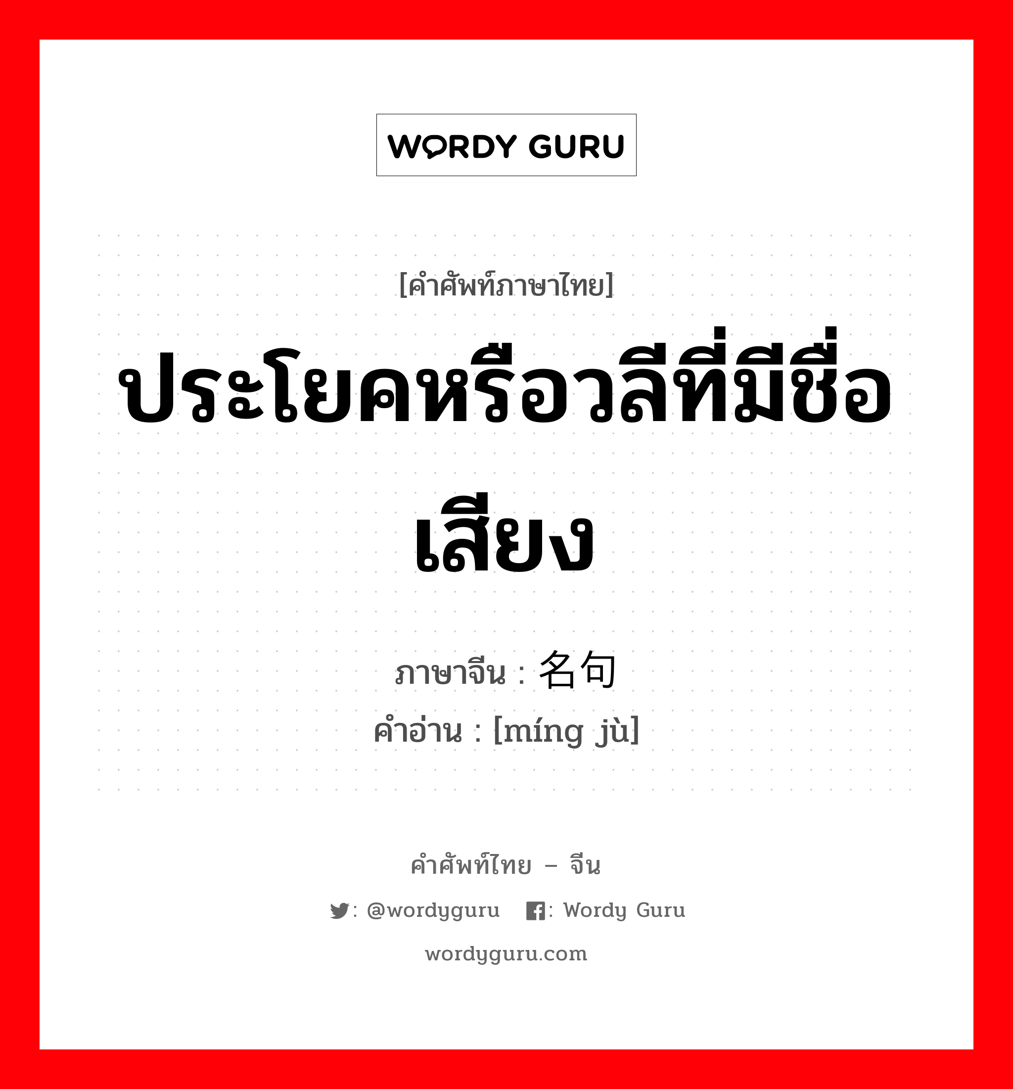 ประโยคหรือวลีที่มีชื่อเสียง ภาษาจีนคืออะไร, คำศัพท์ภาษาไทย - จีน ประโยคหรือวลีที่มีชื่อเสียง ภาษาจีน 名句 คำอ่าน [míng jù]