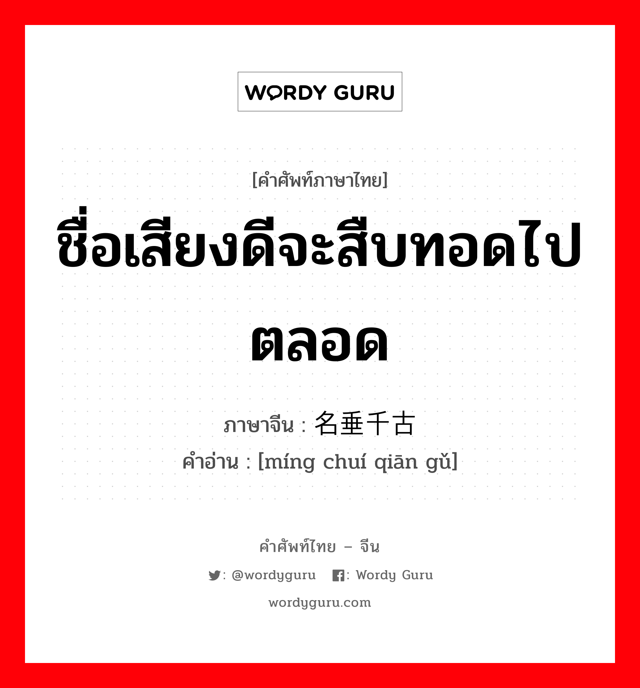 ชื่อเสียงดีจะสืบทอดไปตลอด ภาษาจีนคืออะไร, คำศัพท์ภาษาไทย - จีน ชื่อเสียงดีจะสืบทอดไปตลอด ภาษาจีน 名垂千古 คำอ่าน [míng chuí qiān gǔ]