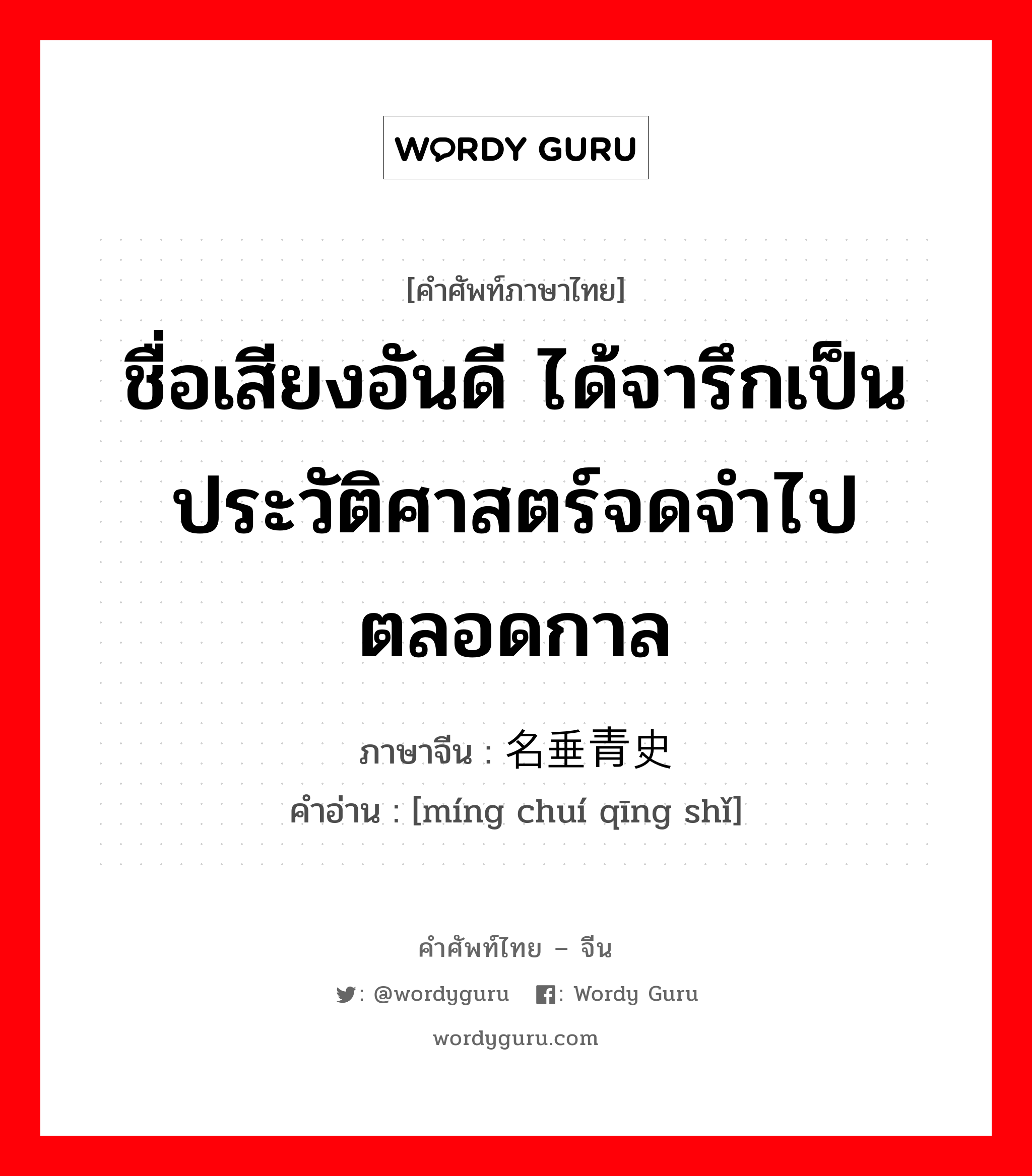 ชื่อเสียงอันดี ได้จารึกเป็นประวัติศาสตร์จดจำไปตลอดกาล ภาษาจีนคืออะไร, คำศัพท์ภาษาไทย - จีน ชื่อเสียงอันดี ได้จารึกเป็นประวัติศาสตร์จดจำไปตลอดกาล ภาษาจีน 名垂青史 คำอ่าน [míng chuí qīng shǐ]