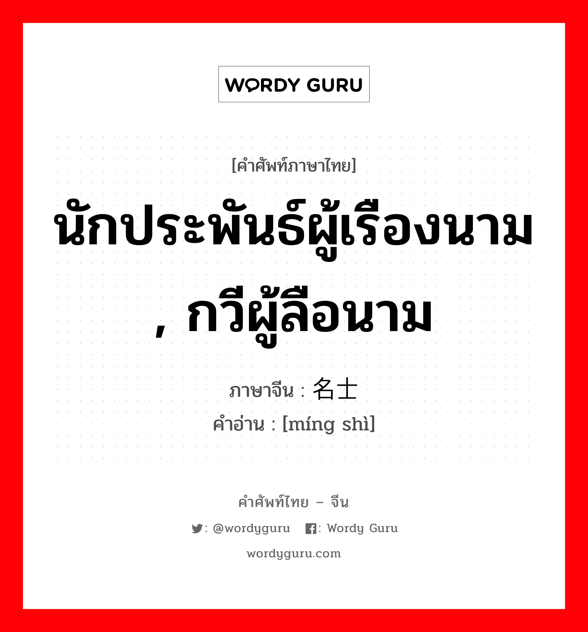 นักประพันธ์ผู้เรืองนาม , กวีผู้ลือนาม ภาษาจีนคืออะไร, คำศัพท์ภาษาไทย - จีน นักประพันธ์ผู้เรืองนาม , กวีผู้ลือนาม ภาษาจีน 名士 คำอ่าน [míng shì]