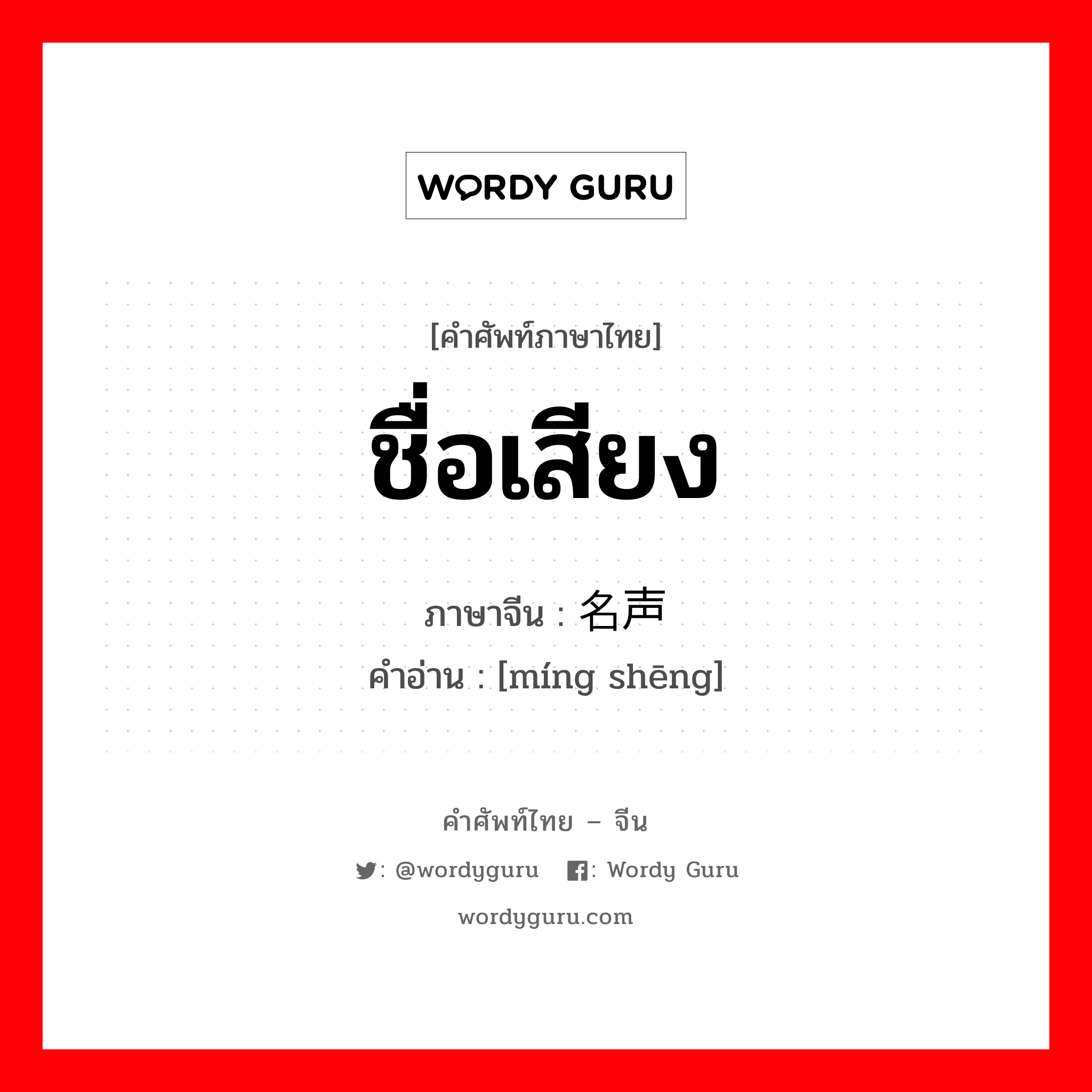 ชื่อเสียง ภาษาจีนคืออะไร, คำศัพท์ภาษาไทย - จีน ชื่อเสียง ภาษาจีน 名声 คำอ่าน [míng shēng]