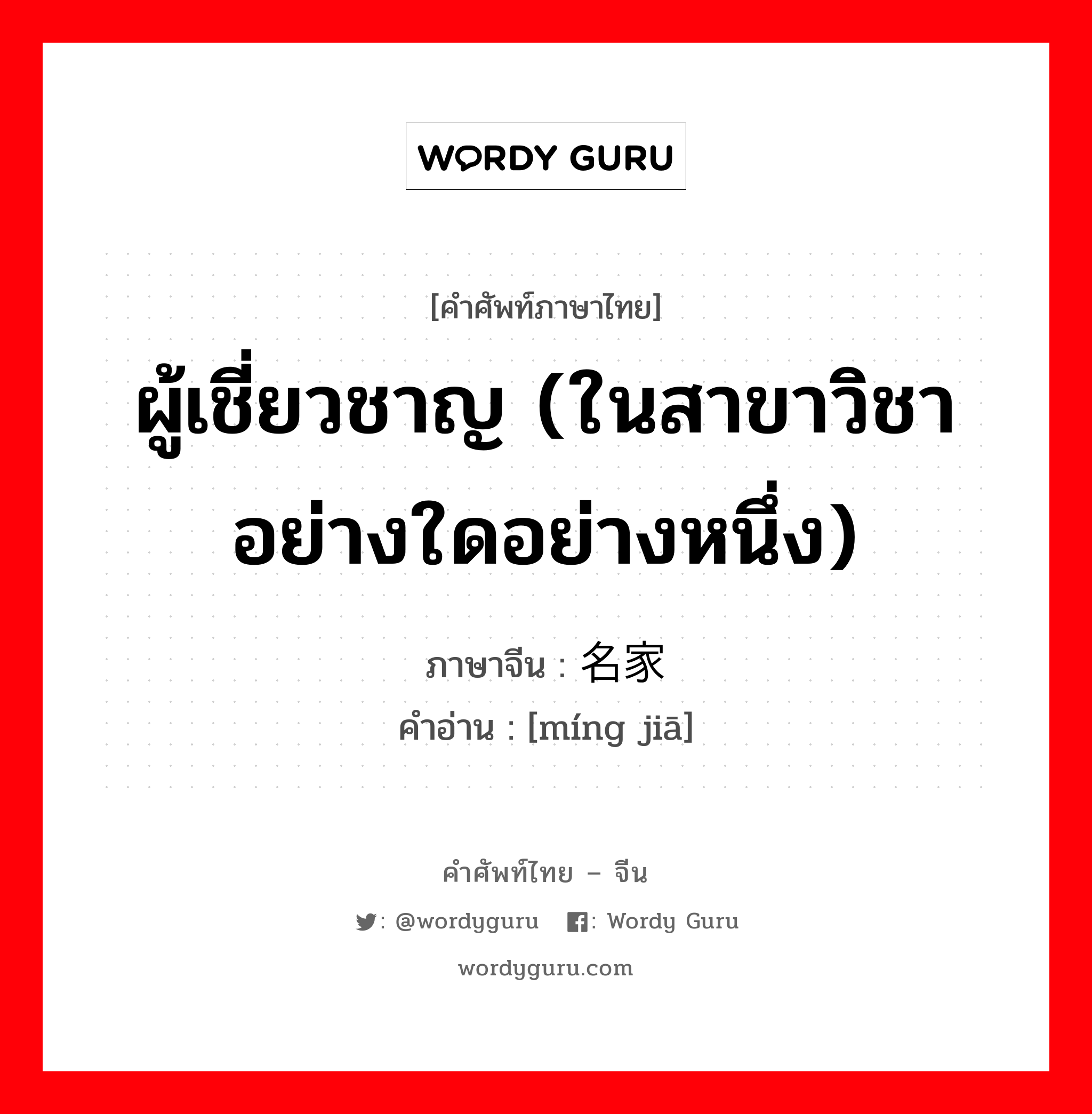 ผู้เชี่ยวชาญ (ในสาขาวิชาอย่างใดอย่างหนึ่ง) ภาษาจีนคืออะไร, คำศัพท์ภาษาไทย - จีน ผู้เชี่ยวชาญ (ในสาขาวิชาอย่างใดอย่างหนึ่ง) ภาษาจีน 名家 คำอ่าน [míng jiā]