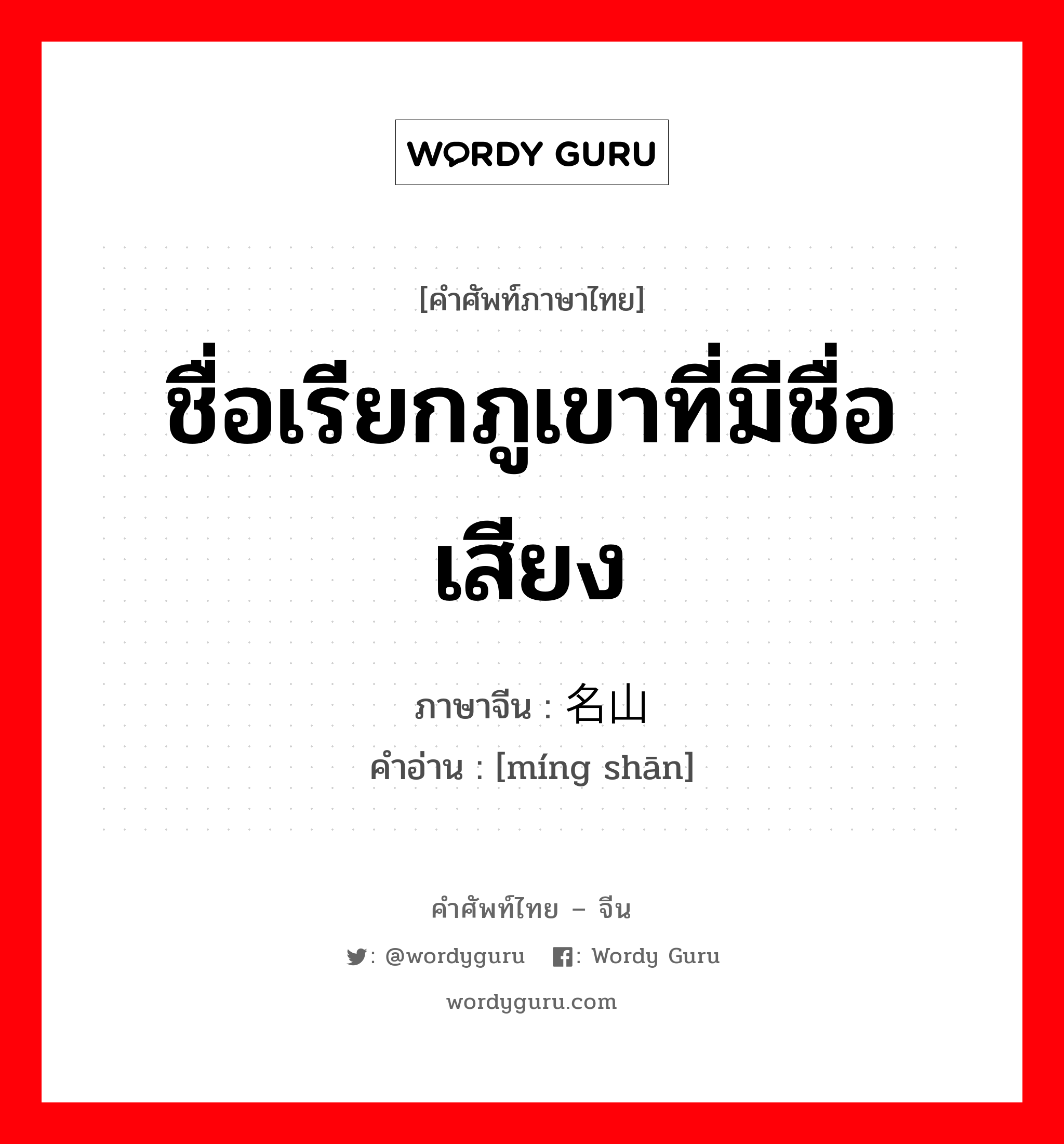 ชื่อเรียกภูเขาที่มีชื่อเสียง ภาษาจีนคืออะไร, คำศัพท์ภาษาไทย - จีน ชื่อเรียกภูเขาที่มีชื่อเสียง ภาษาจีน 名山 คำอ่าน [míng shān]