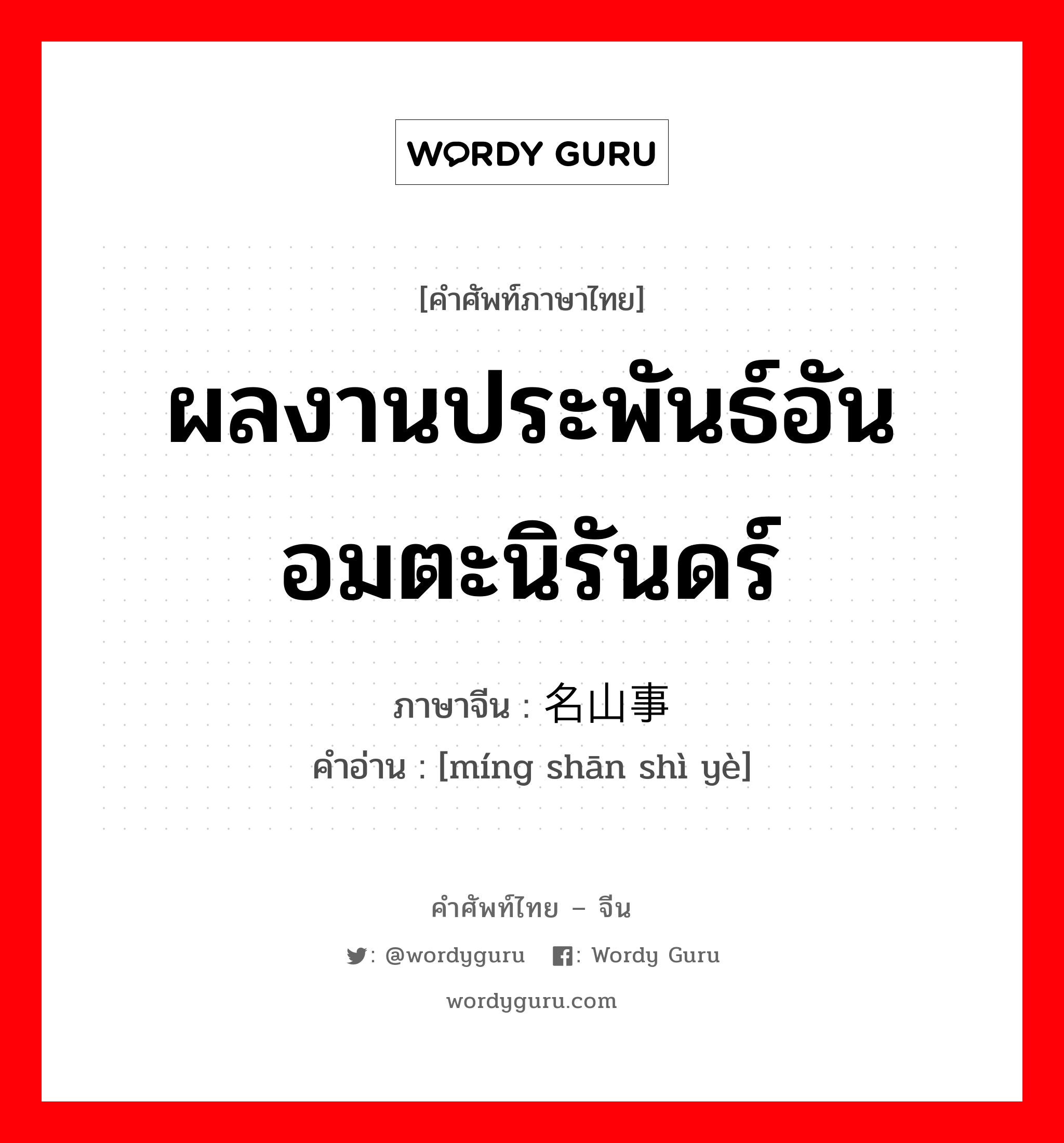 ผลงานประพันธ์อัน อมตะนิรันดร์ ภาษาจีนคืออะไร, คำศัพท์ภาษาไทย - จีน ผลงานประพันธ์อัน อมตะนิรันดร์ ภาษาจีน 名山事业 คำอ่าน [míng shān shì yè]