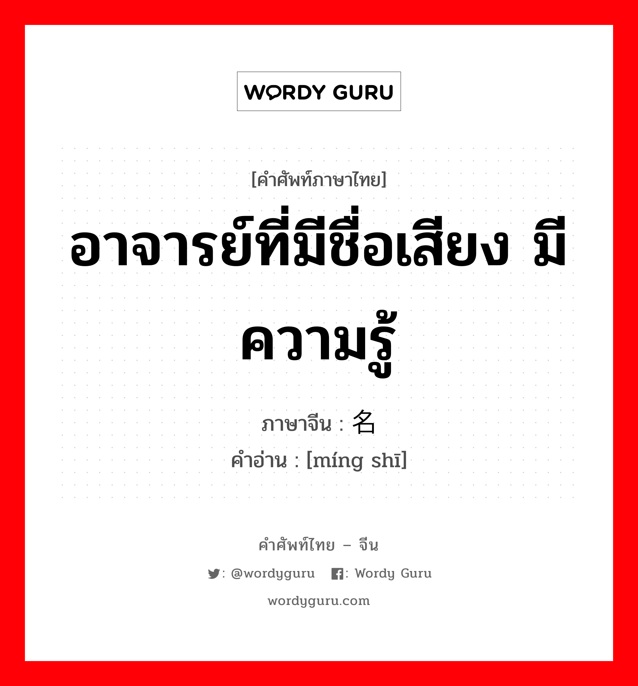 อาจารย์ที่มีชื่อเสียง มีความรู้ ภาษาจีนคืออะไร, คำศัพท์ภาษาไทย - จีน อาจารย์ที่มีชื่อเสียง มีความรู้ ภาษาจีน 名师 คำอ่าน [míng shī]