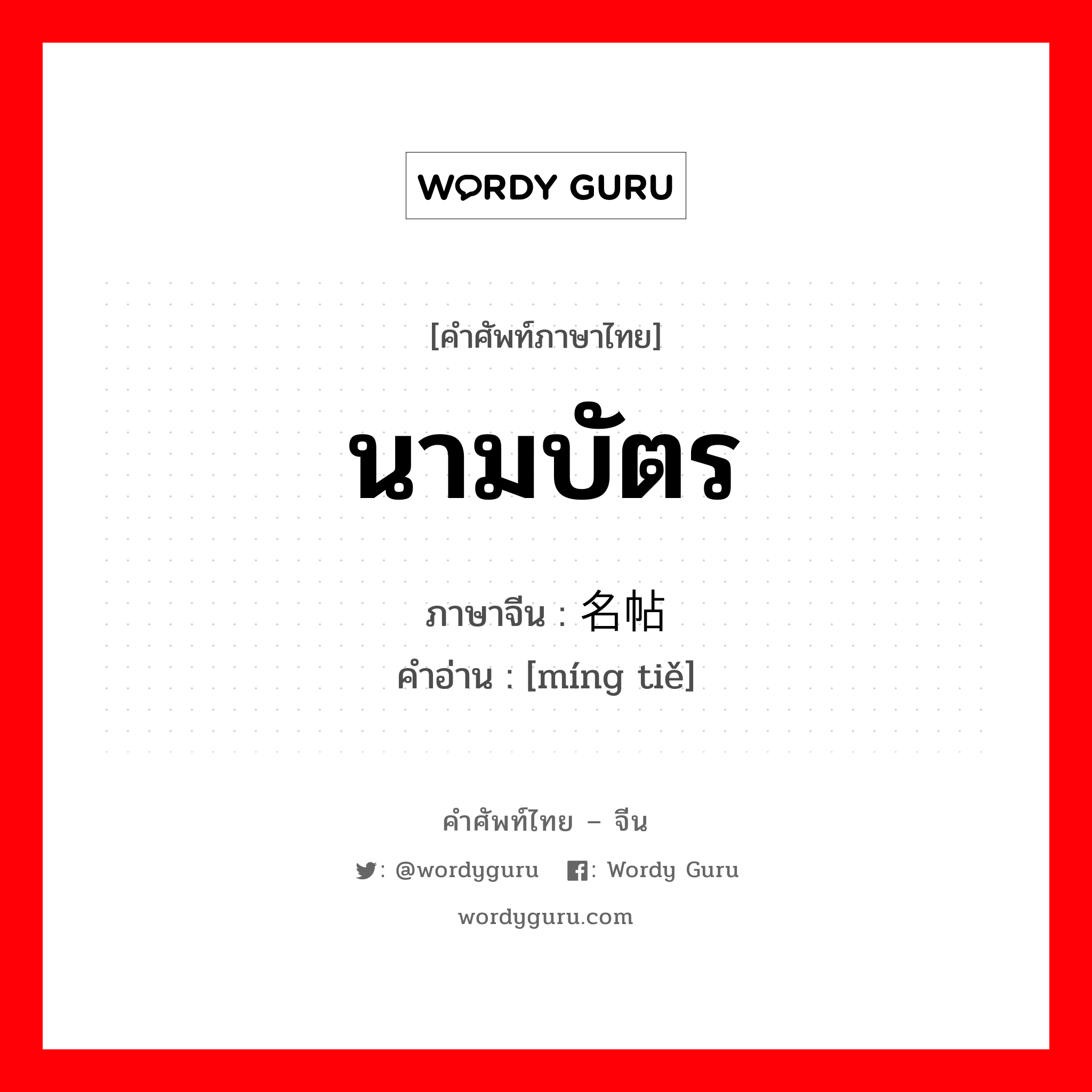 นามบัตร ภาษาจีนคืออะไร, คำศัพท์ภาษาไทย - จีน นามบัตร ภาษาจีน 名帖 คำอ่าน [míng tiě]