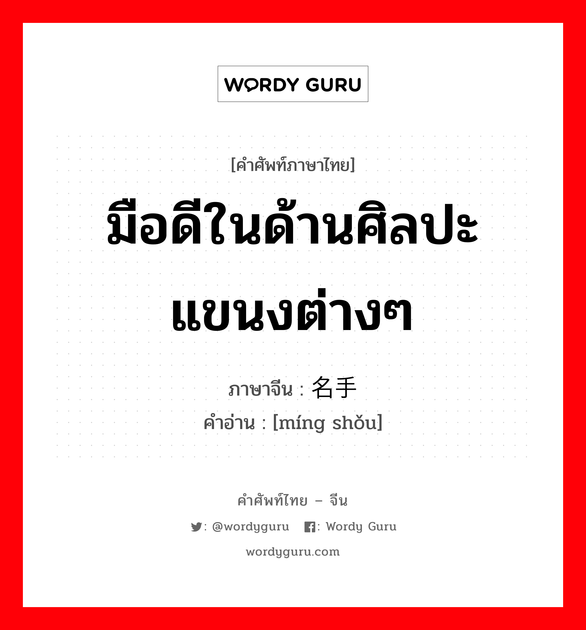 มือดีในด้านศิลปะแขนงต่างๆ ภาษาจีนคืออะไร, คำศัพท์ภาษาไทย - จีน มือดีในด้านศิลปะแขนงต่างๆ ภาษาจีน 名手 คำอ่าน [míng shǒu]