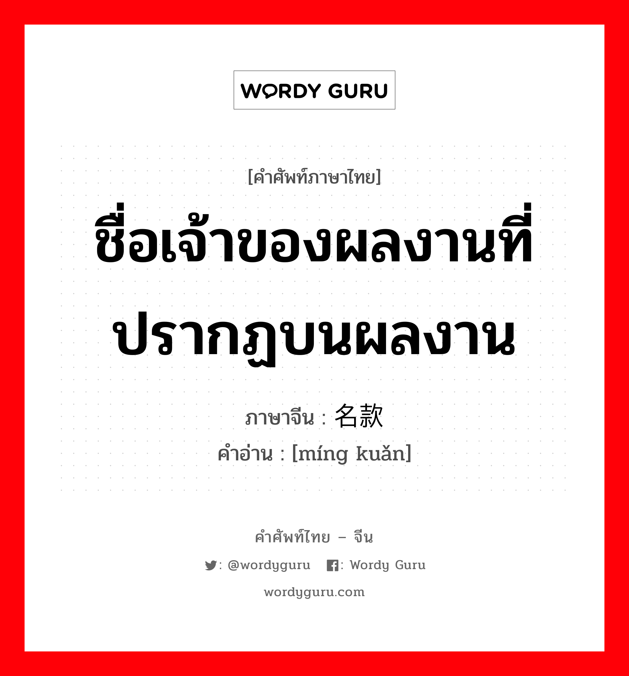 ชื่อเจ้าของผลงานที่ปรากฏบนผลงาน ภาษาจีนคืออะไร, คำศัพท์ภาษาไทย - จีน ชื่อเจ้าของผลงานที่ปรากฏบนผลงาน ภาษาจีน 名款 คำอ่าน [míng kuǎn]