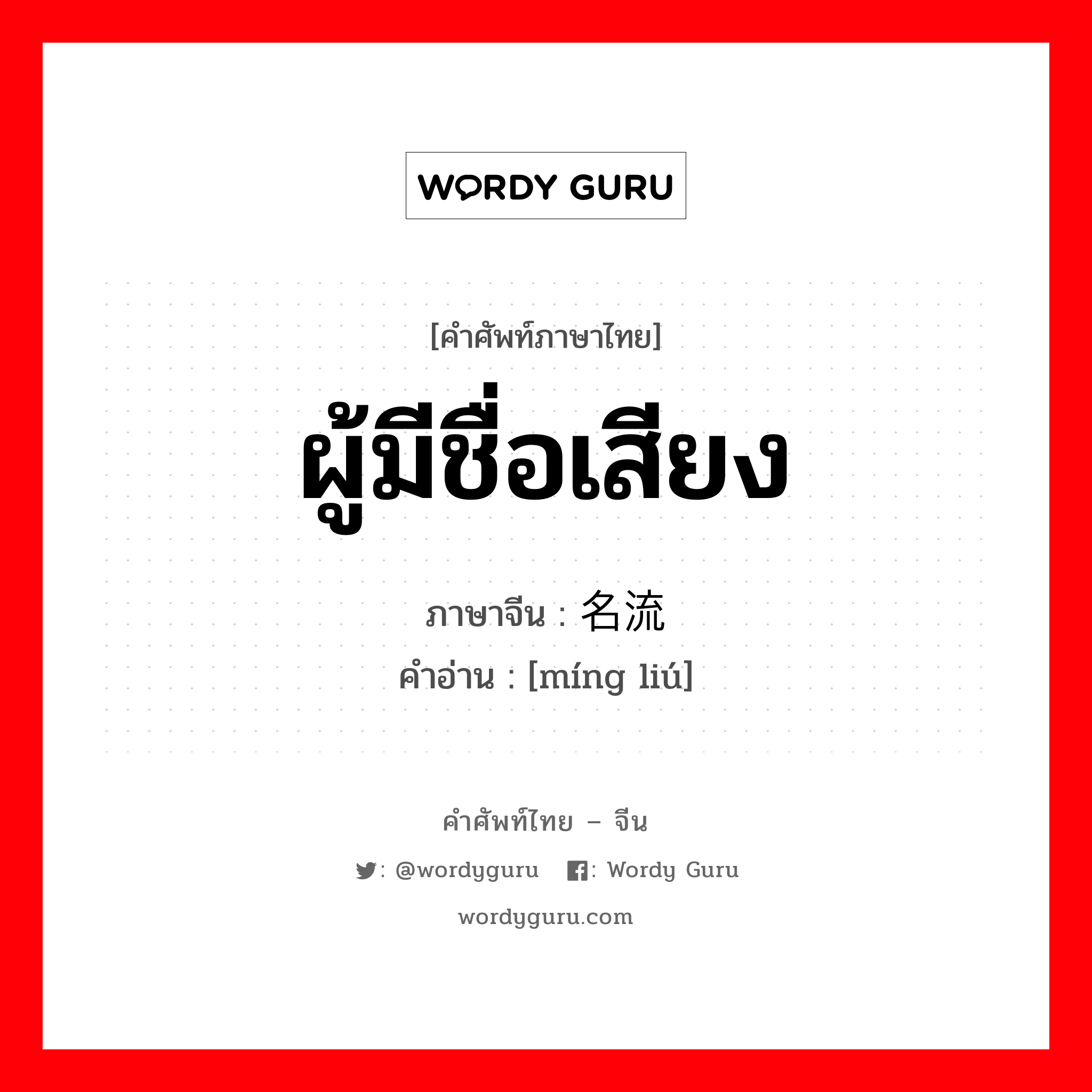 ผู้มีชื่อเสียง ภาษาจีนคืออะไร, คำศัพท์ภาษาไทย - จีน ผู้มีชื่อเสียง ภาษาจีน 名流 คำอ่าน [míng liú]