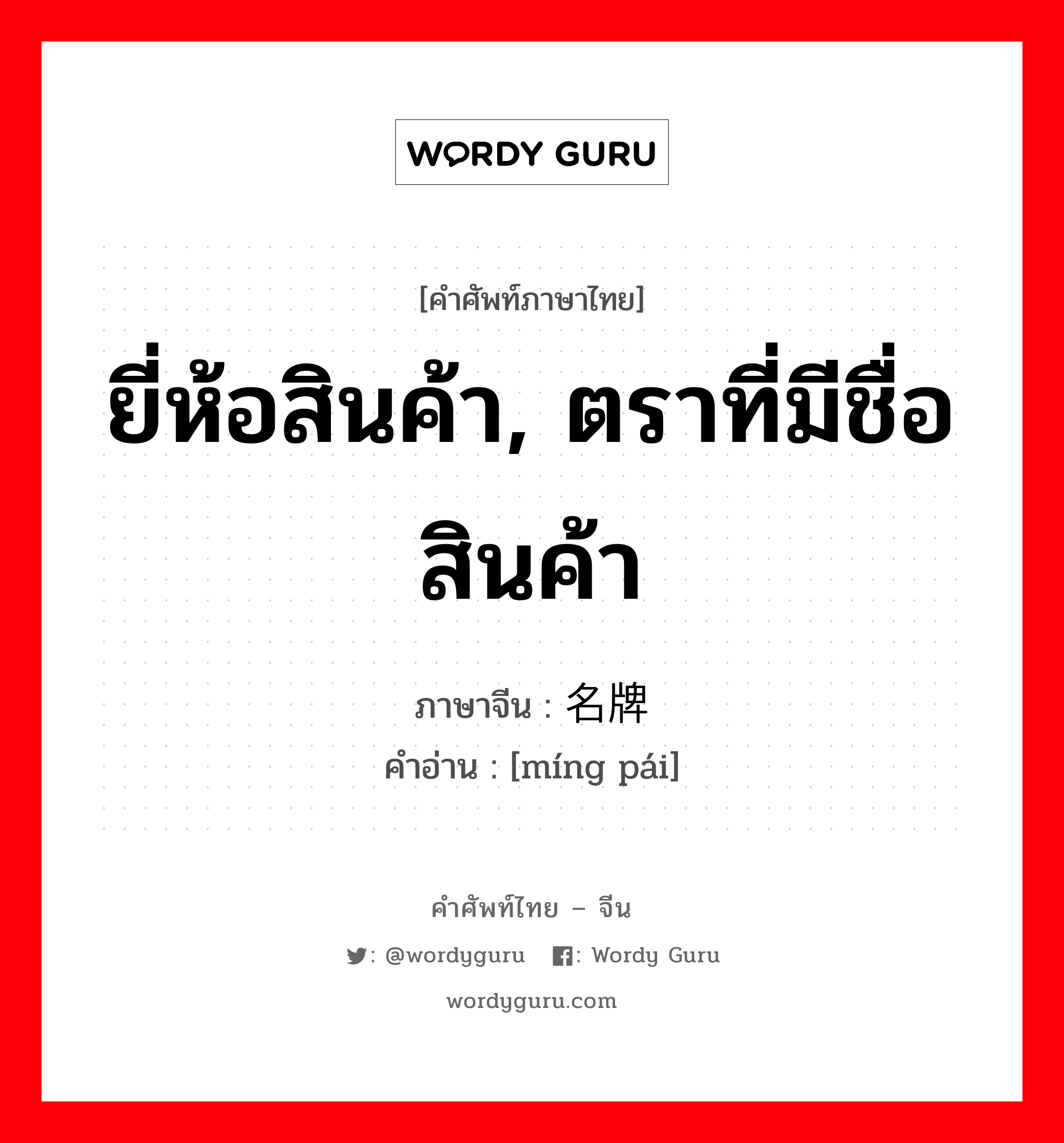 ยี่ห้อสินค้า, ตราที่มีชื่อสินค้า ภาษาจีนคืออะไร, คำศัพท์ภาษาไทย - จีน ยี่ห้อสินค้า, ตราที่มีชื่อสินค้า ภาษาจีน 名牌 คำอ่าน [míng pái]