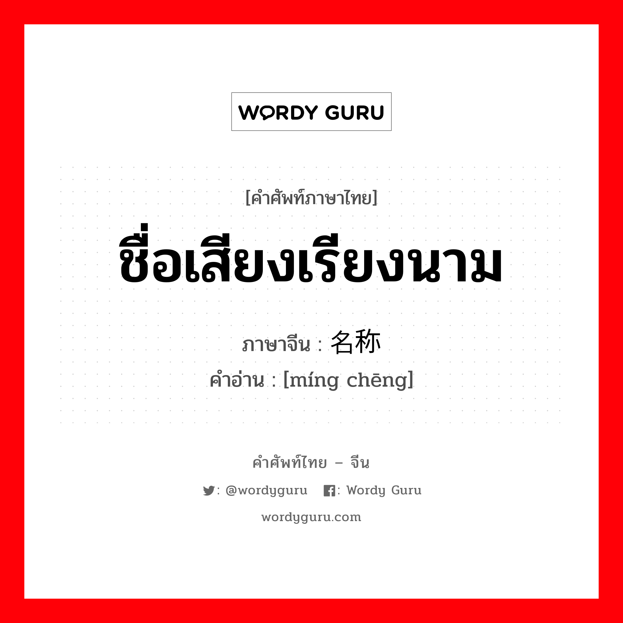 ชื่อเสียงเรียงนาม ภาษาจีนคืออะไร, คำศัพท์ภาษาไทย - จีน ชื่อเสียงเรียงนาม ภาษาจีน 名称 คำอ่าน [míng chēng]