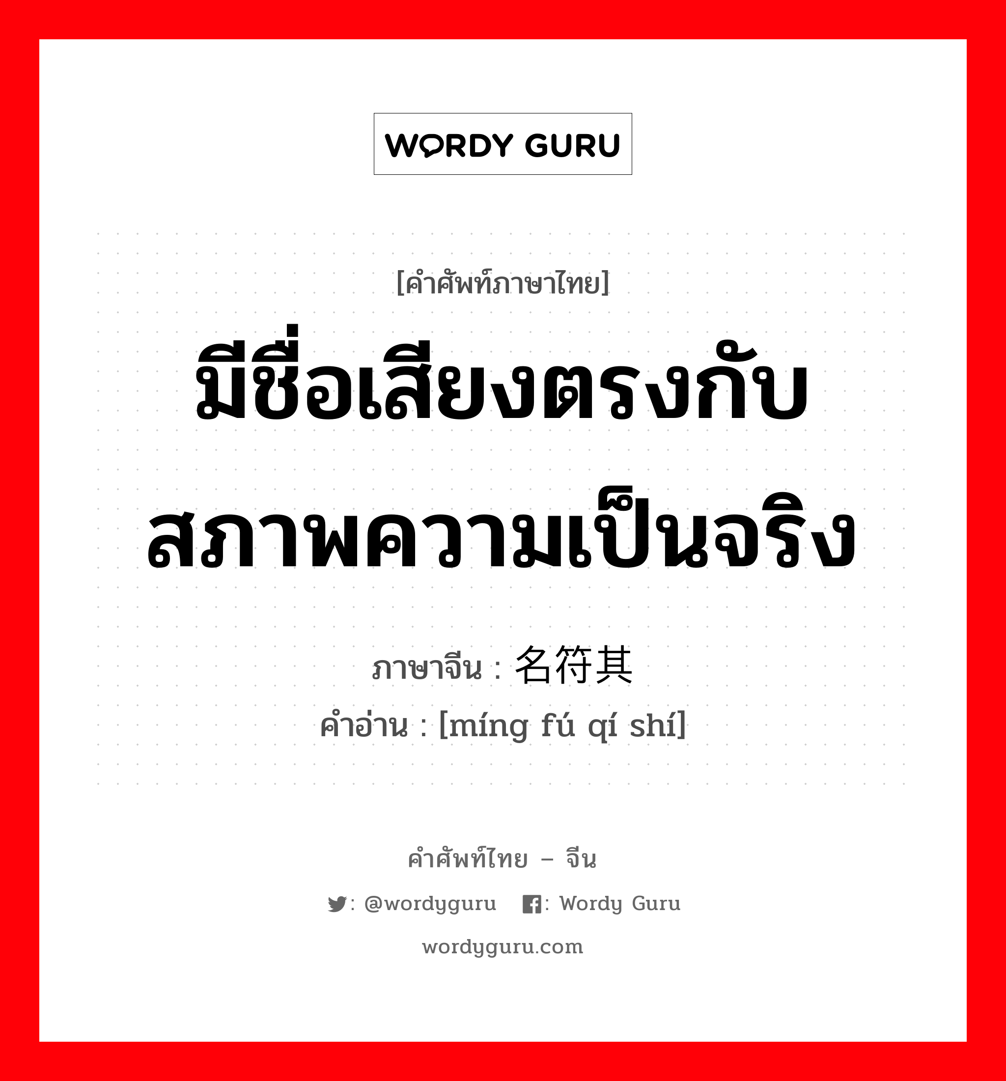 มีชื่อเสียงตรงกับสภาพความเป็นจริง ภาษาจีนคืออะไร, คำศัพท์ภาษาไทย - จีน มีชื่อเสียงตรงกับสภาพความเป็นจริง ภาษาจีน 名符其实 คำอ่าน [míng fú qí shí]